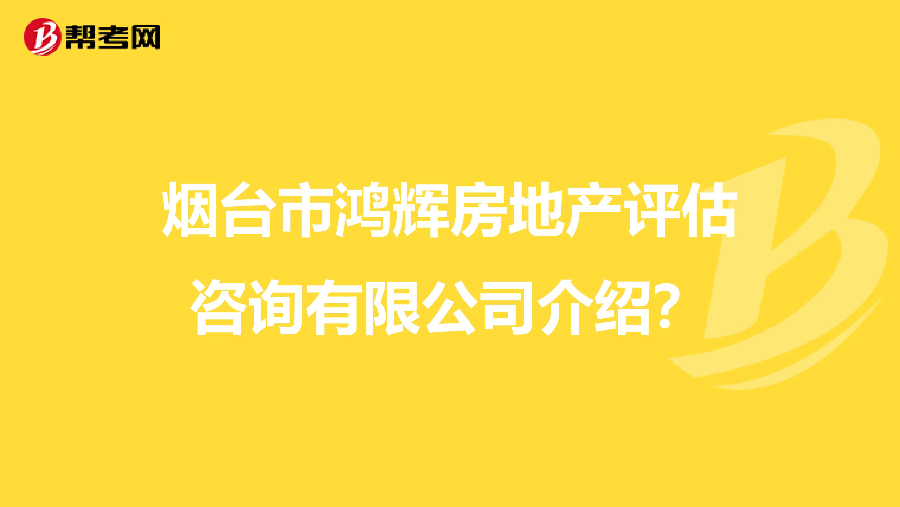 烟台市鸿辉房地产评估咨询有限公司介绍？