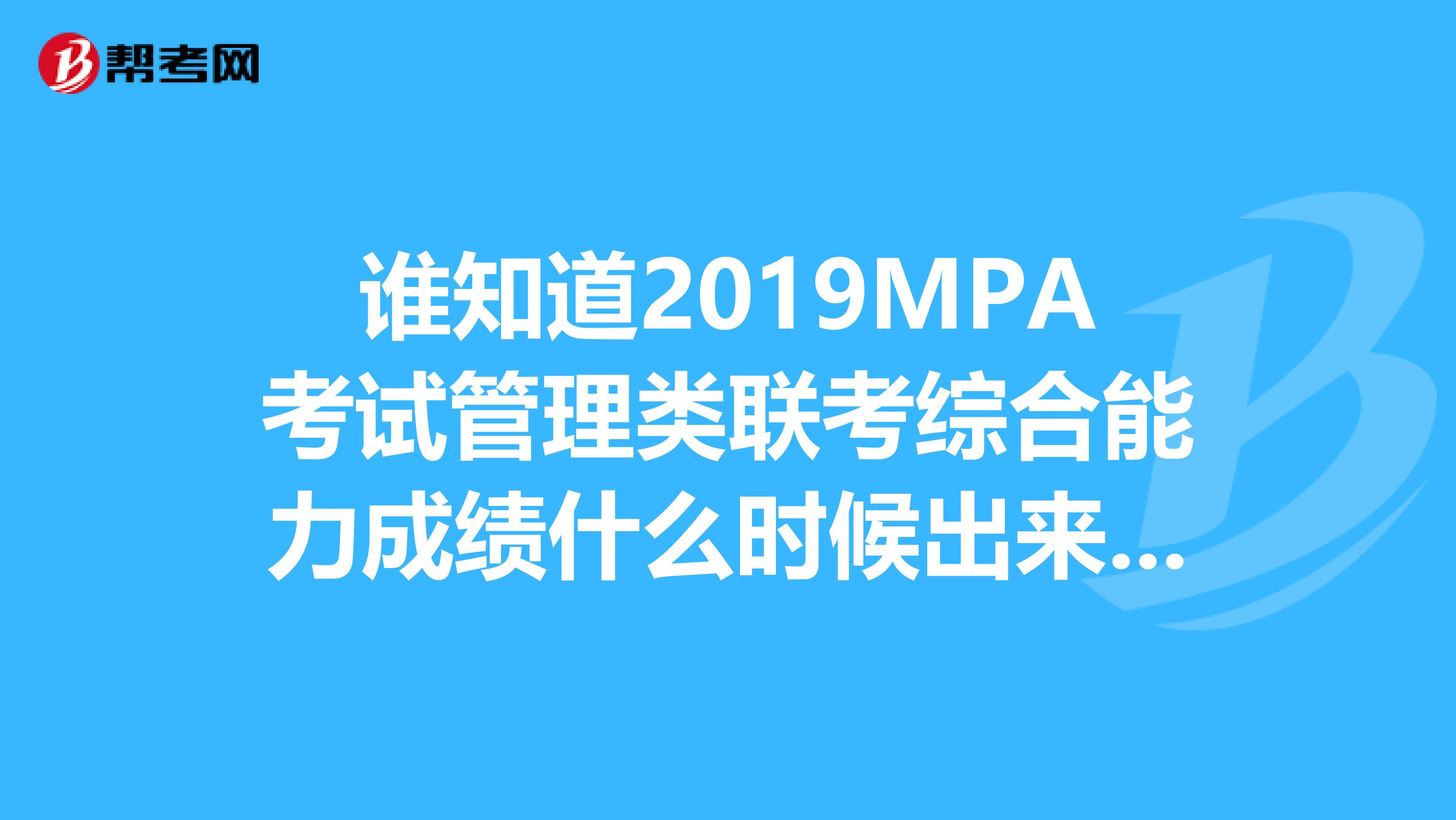 谁知道2019MPA考试管理类联考综合能力成绩什么时候出来啊?煎熬中