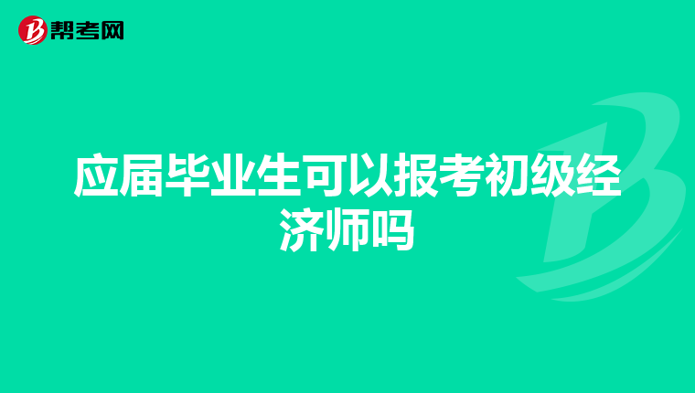 应届毕业生可以报考初级经济师吗