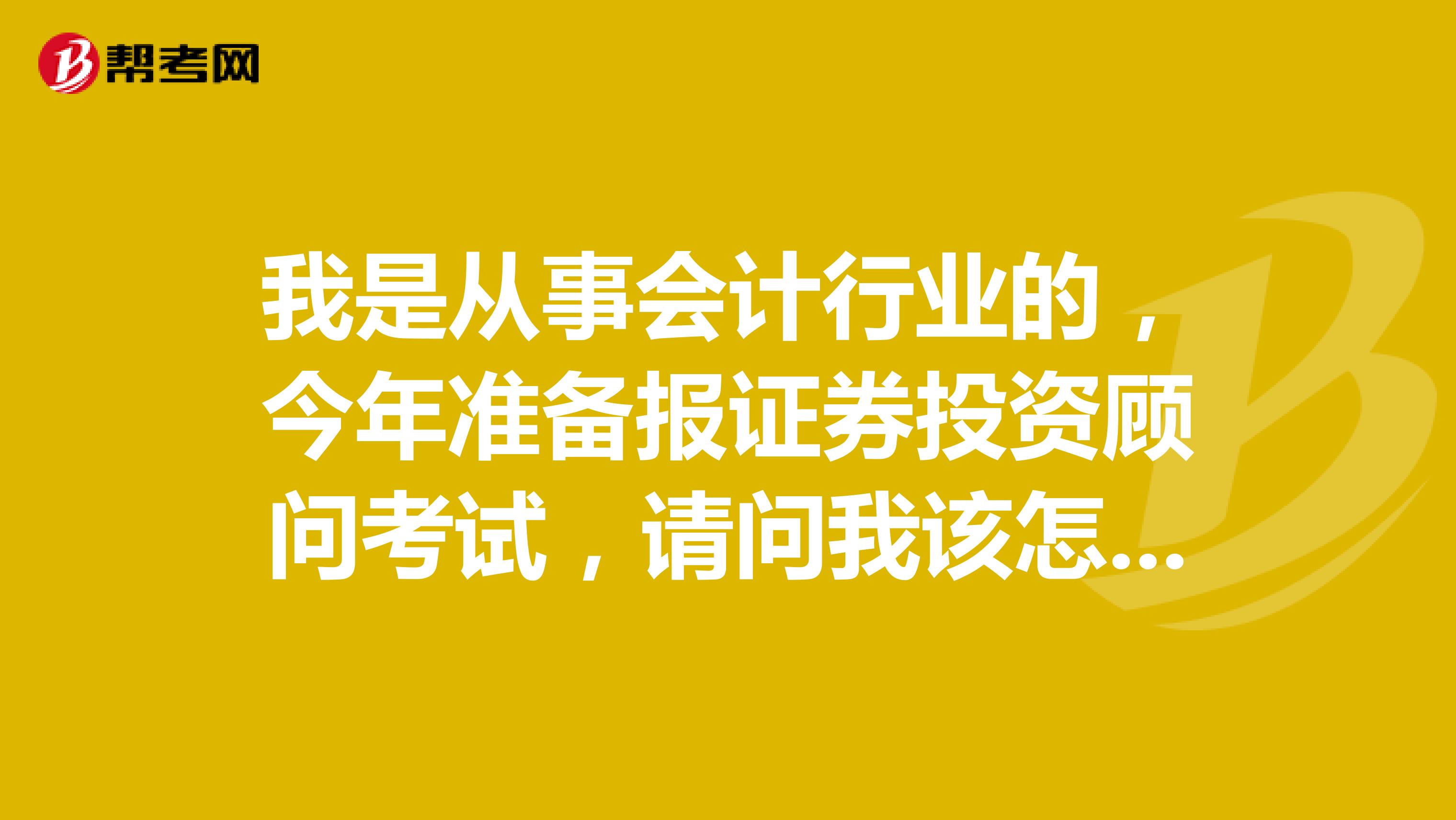 我是从事会计行业的，今年准备报证券投资顾问考试，请问我该怎样复习？