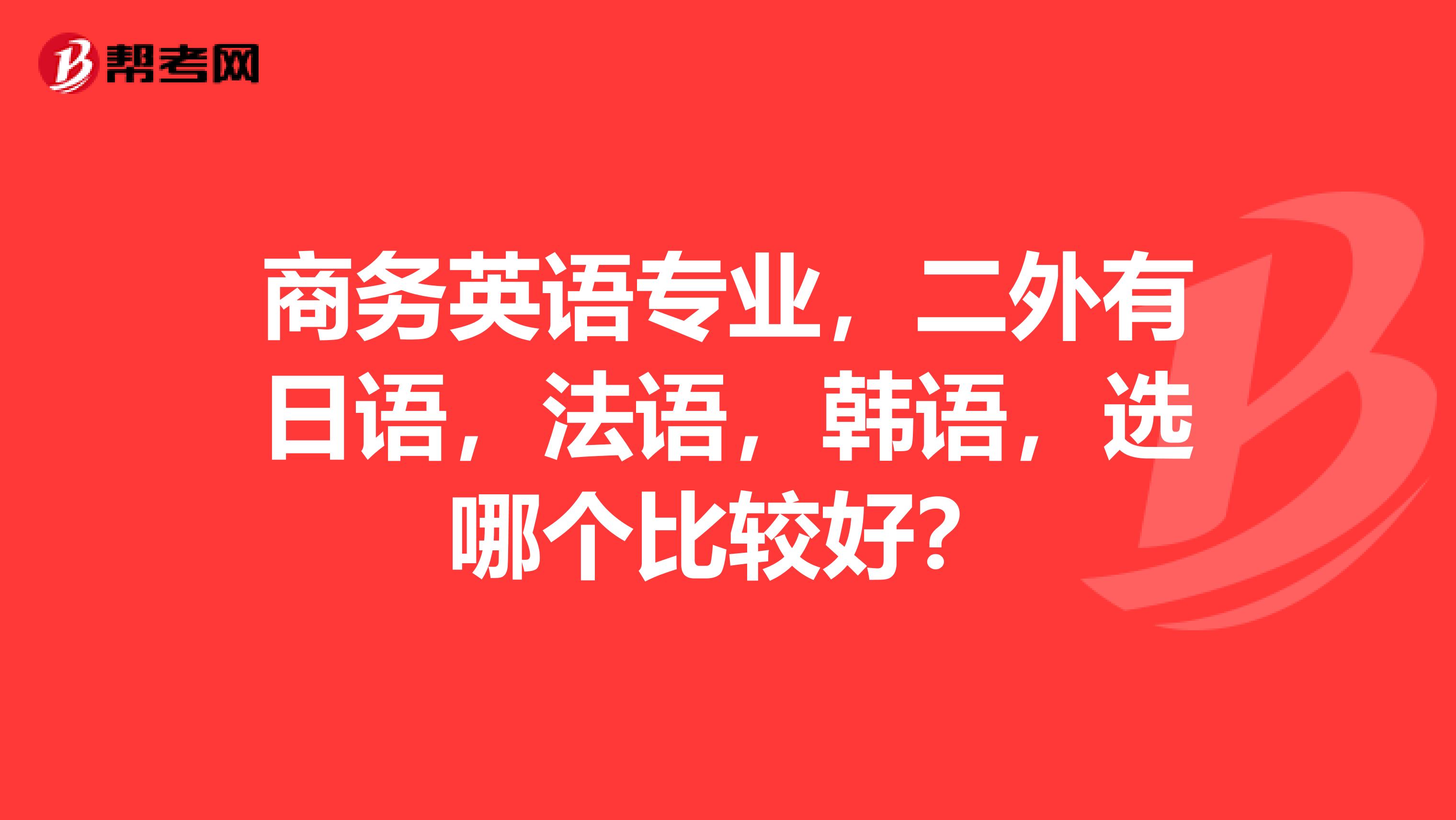 商務英語專業，二外有日語，法語，韓語，選哪個比較好？
