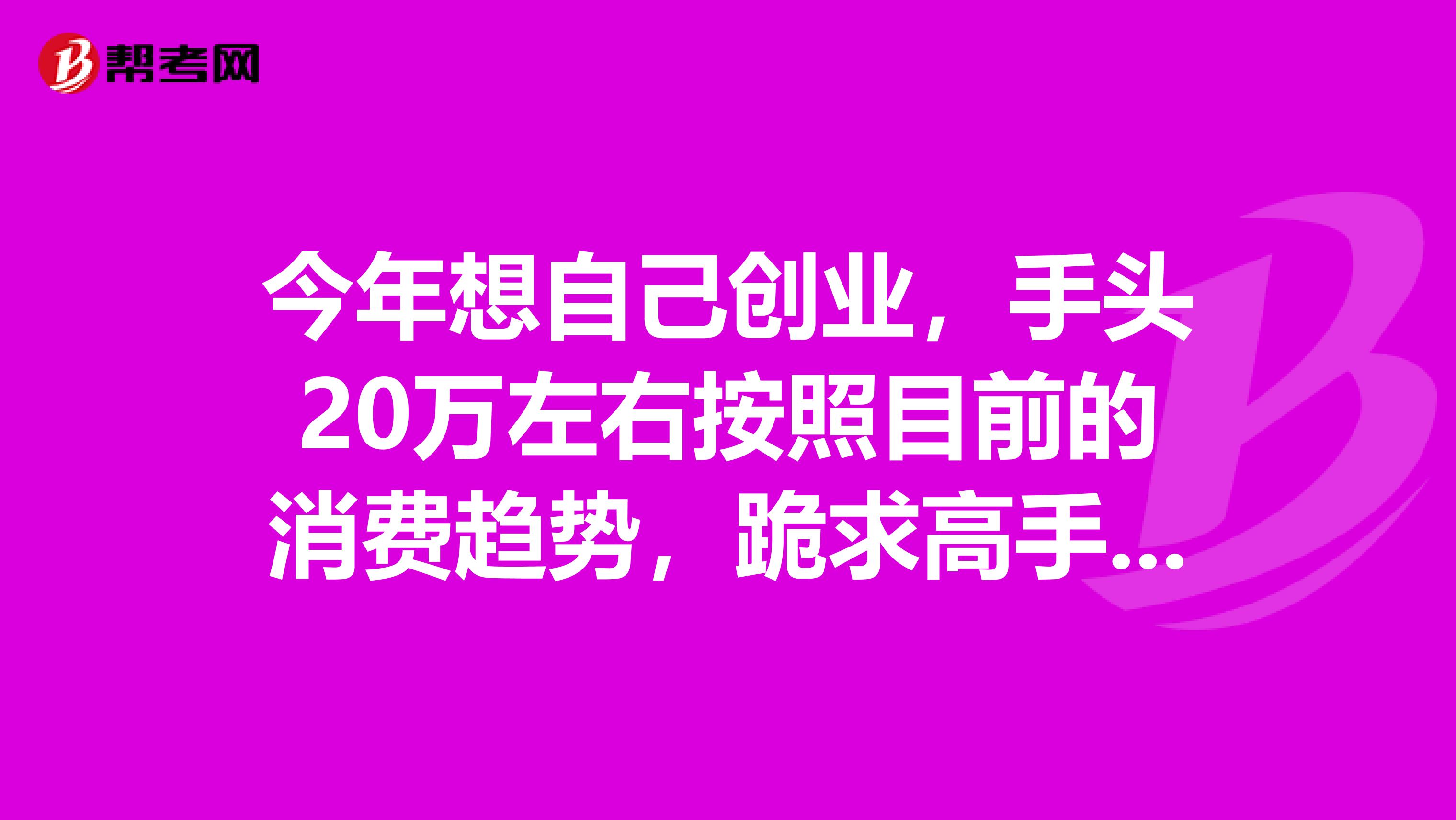 今年想自己创业,手头20万左右按照目前的消费趋势,跪求高手指教投资项目本人在西北县城做投资。