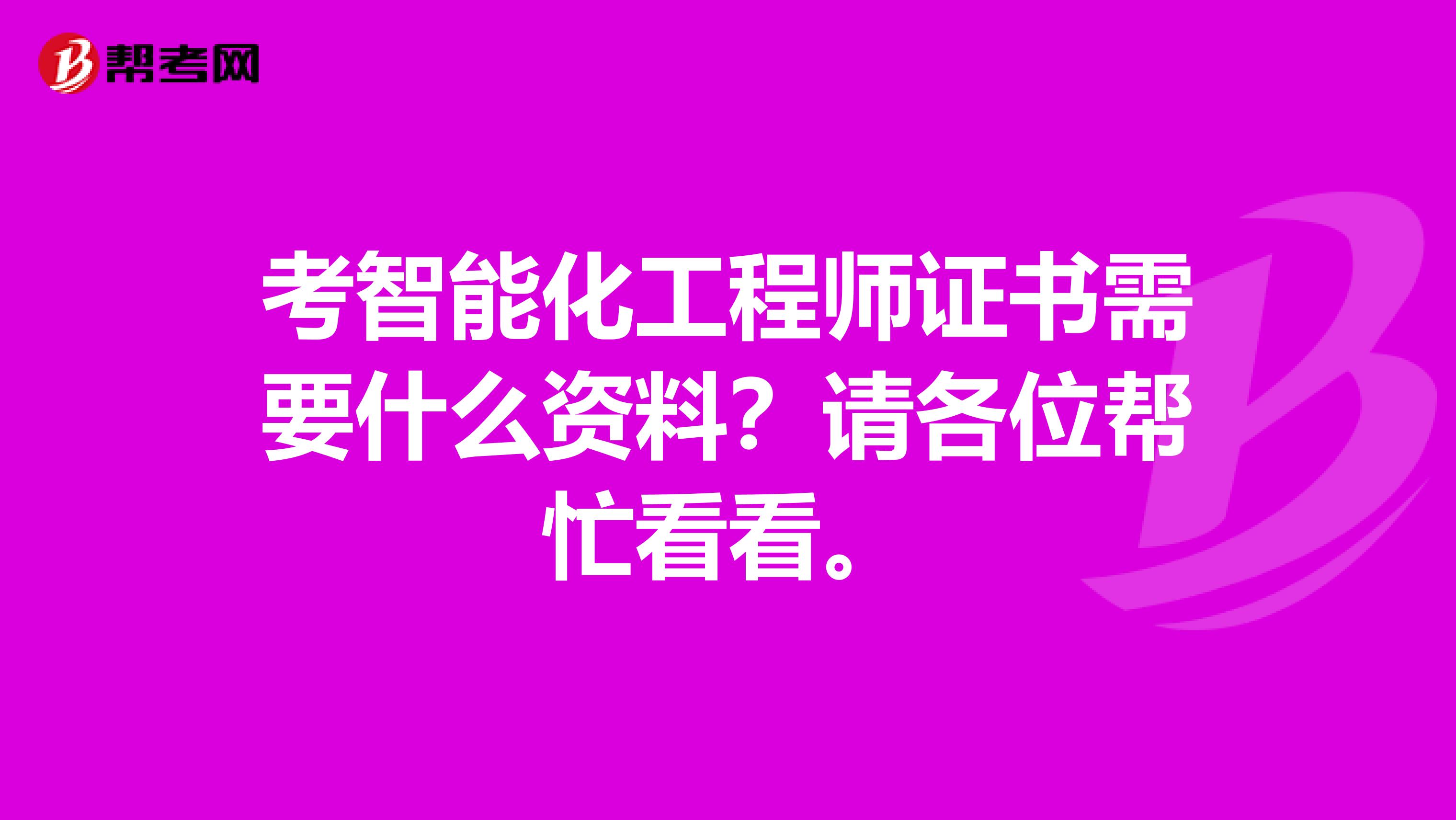 考智能化工程师证书需要什么资料？请各位帮忙看看。