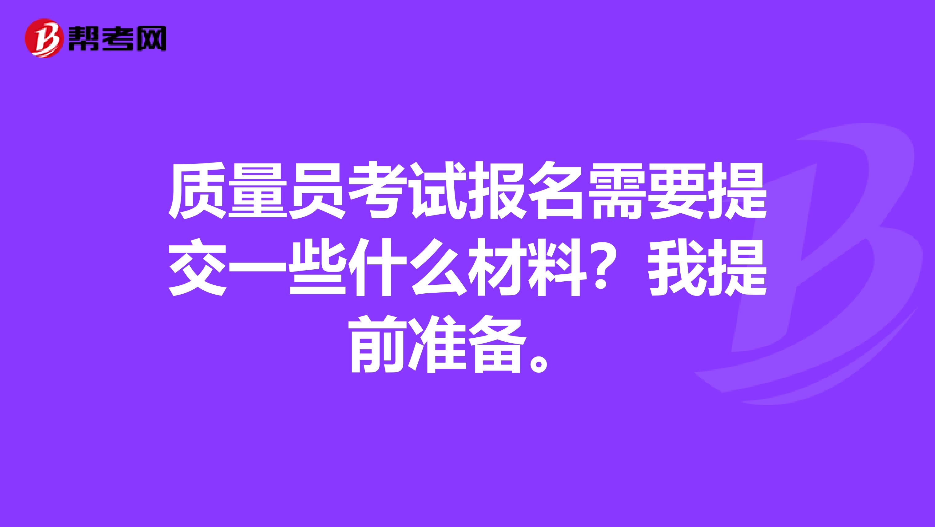 质量员考试报名需要提交一些什么材料？我提前准备。