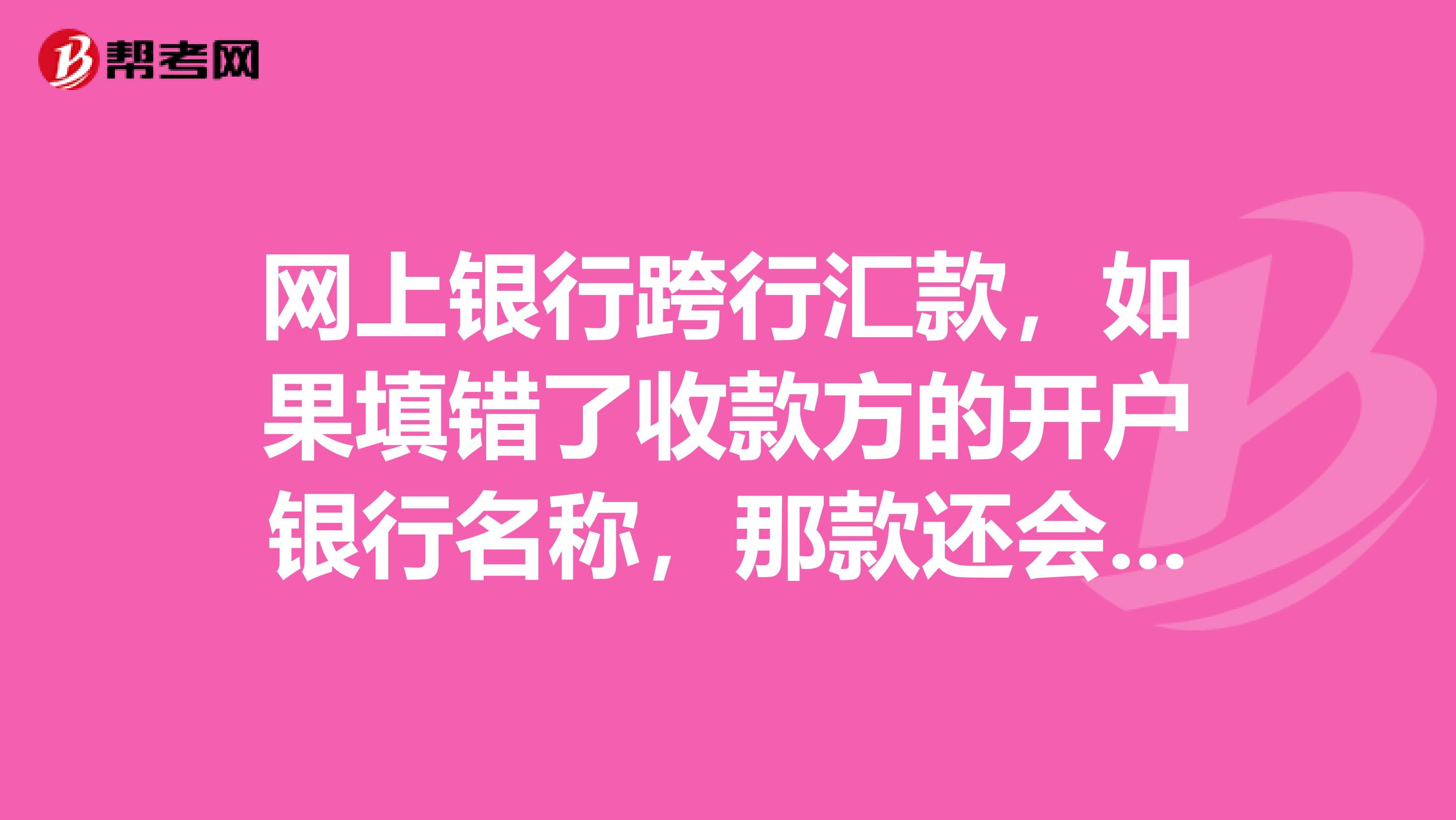 网上银行跨行汇款，如果填错了收款方的开户银行名称，那款还会划过去对方的账号吗？我这是广州汇广州的？急