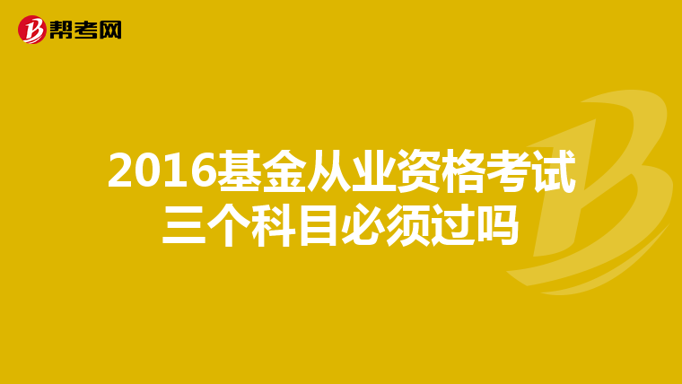 2016基金从业资格考试三个科目必须过吗