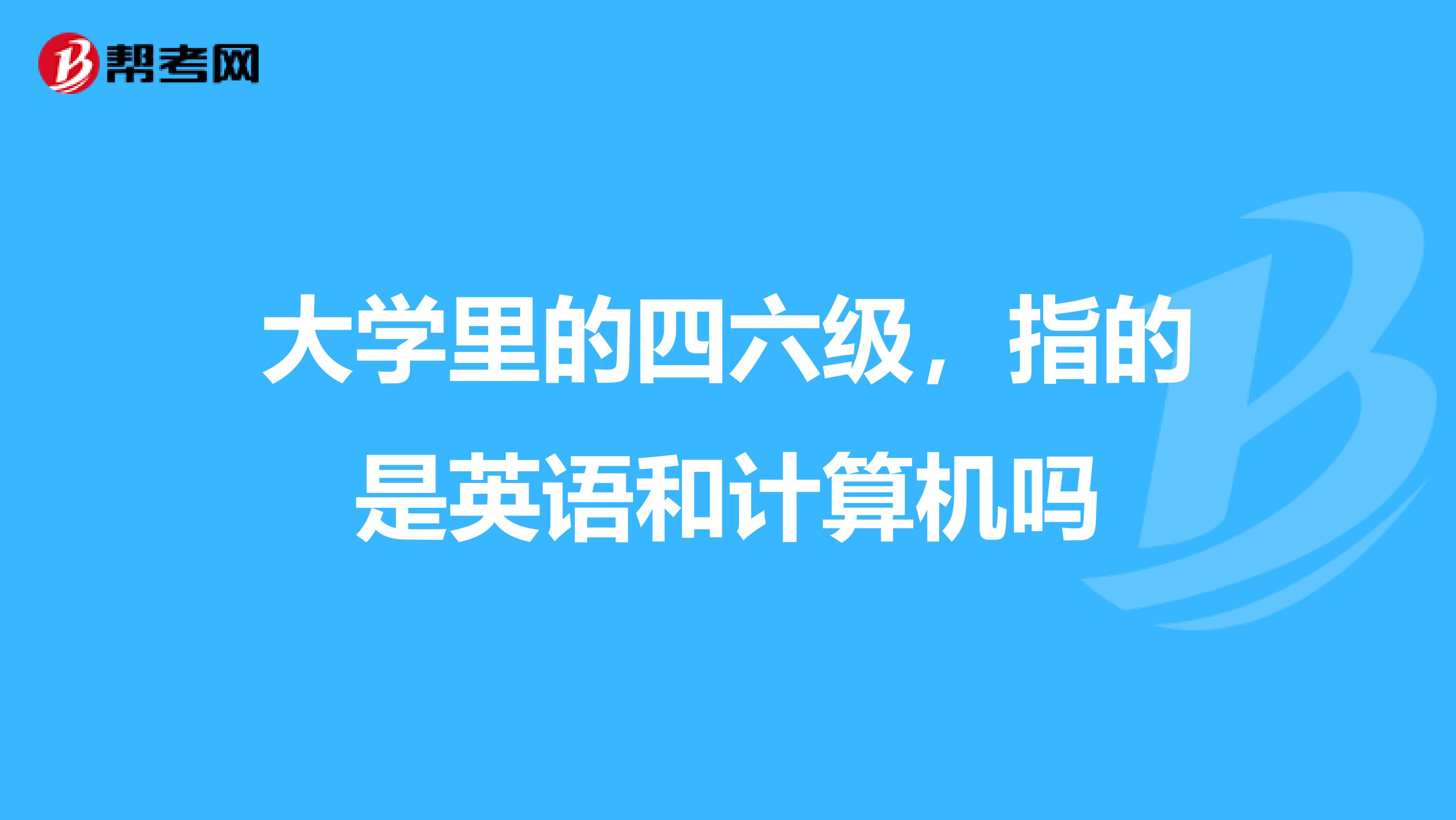 大学里的四六级,指的是英语和计算机吗