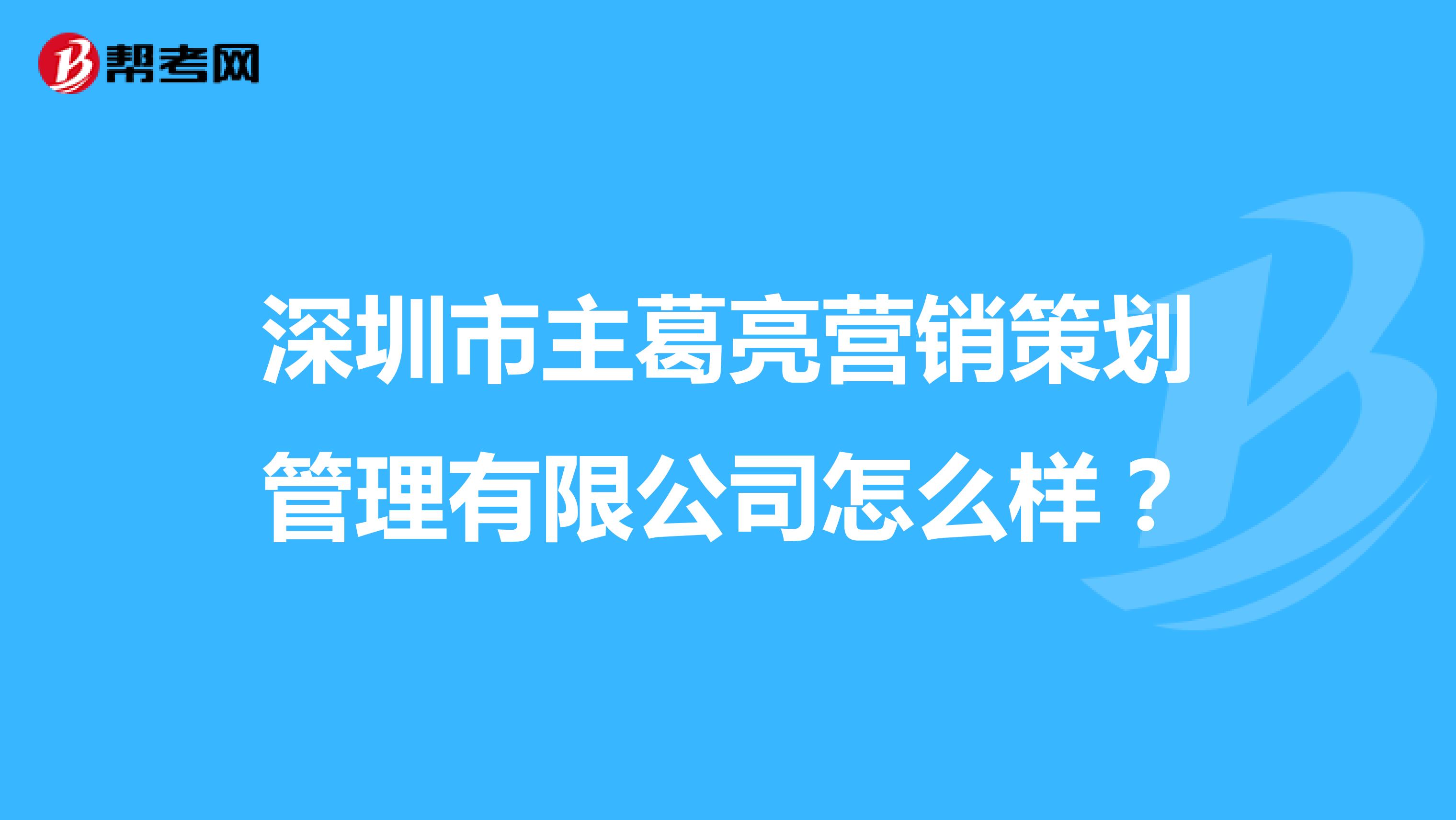 深圳市主葛亮营销策划管理有限公司怎么样？