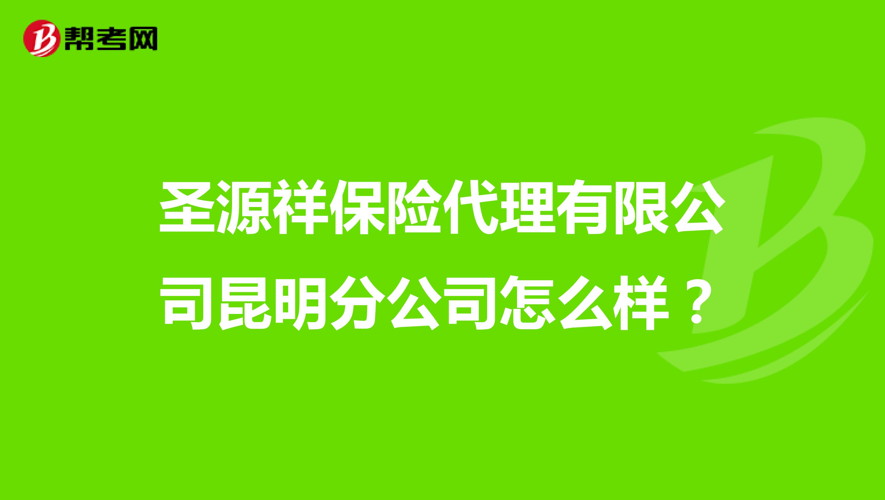 圣源祥保险代理有限公司昆明分公司怎么样?