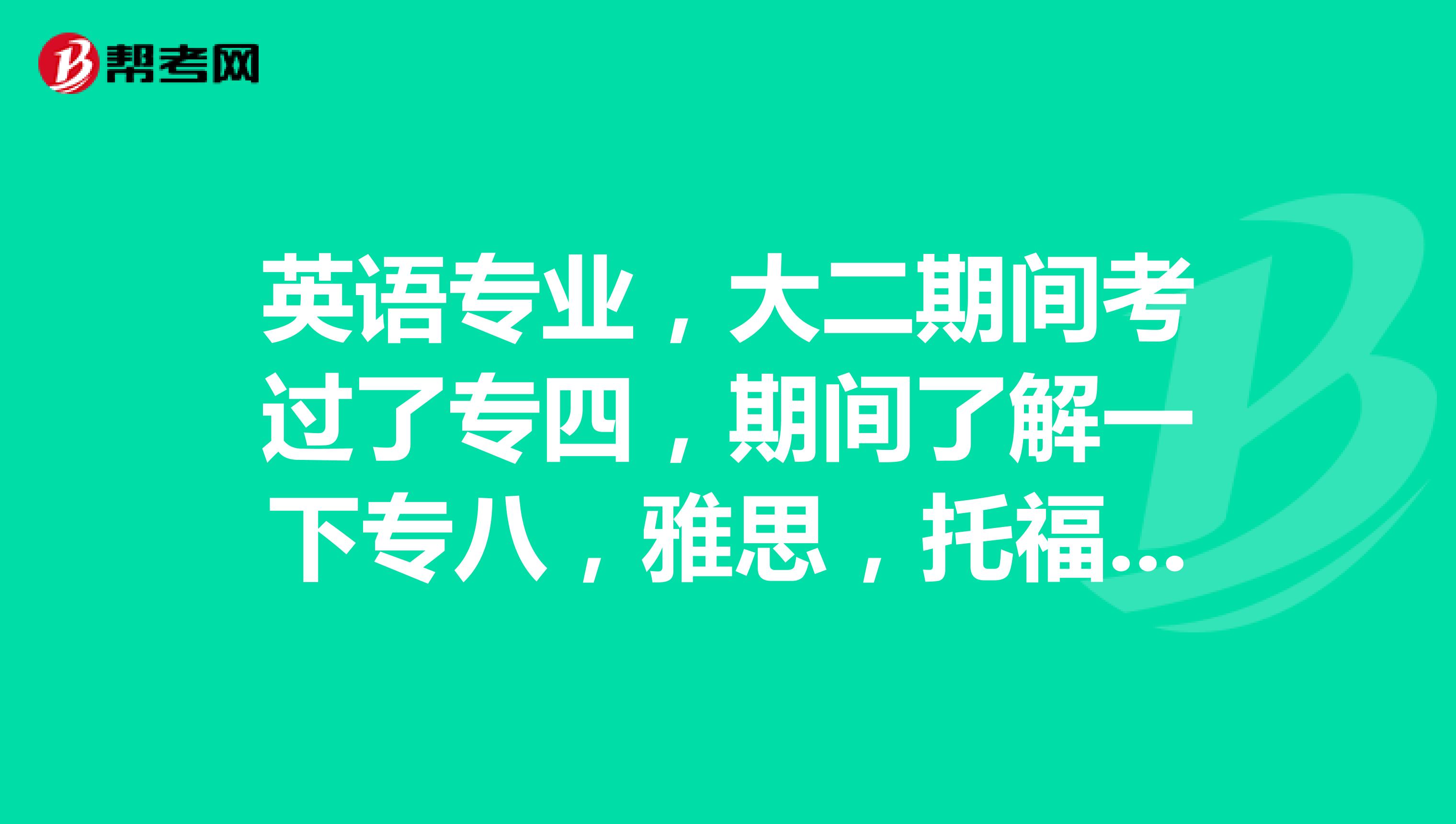 英语专业,大二期间考过了专四,期间了解一下专八,雅思,托福的难易程度,准备专八之前拿下雅思托福。