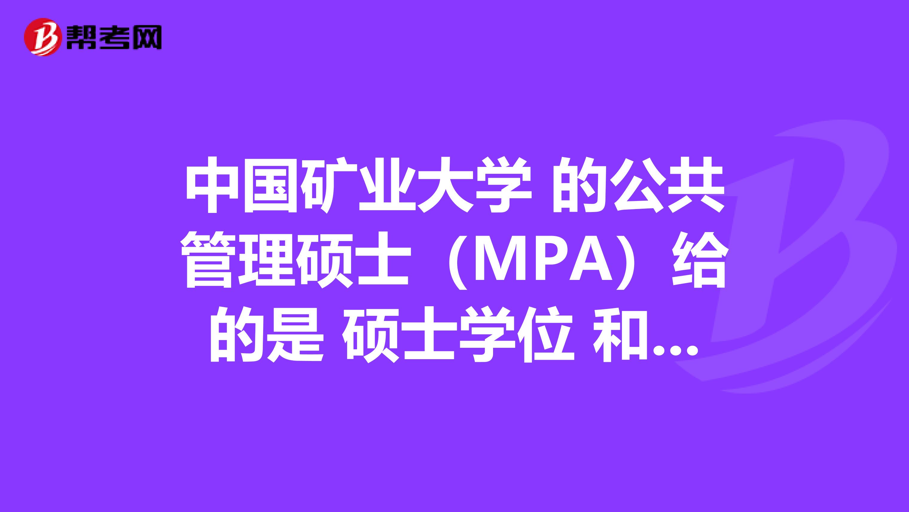 中國礦業(yè)大學(xué) 的公共管理碩士（MPA）給的是 碩士學(xué)位 和畢業(yè)證書的雙證嗎? 是在哪里上課？徐州，北京？