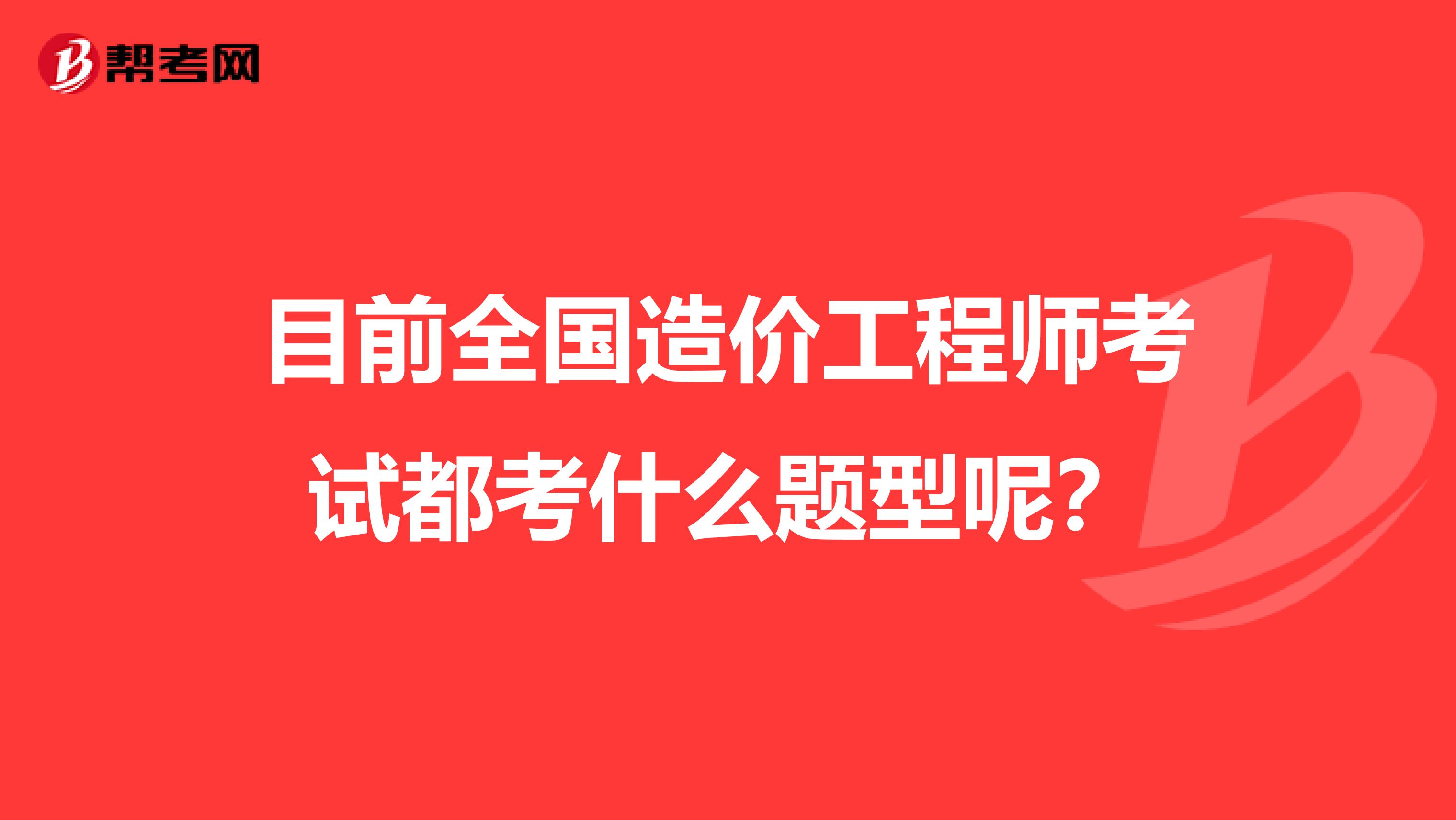 目前全国造价工程师考试都考什么题型呢?