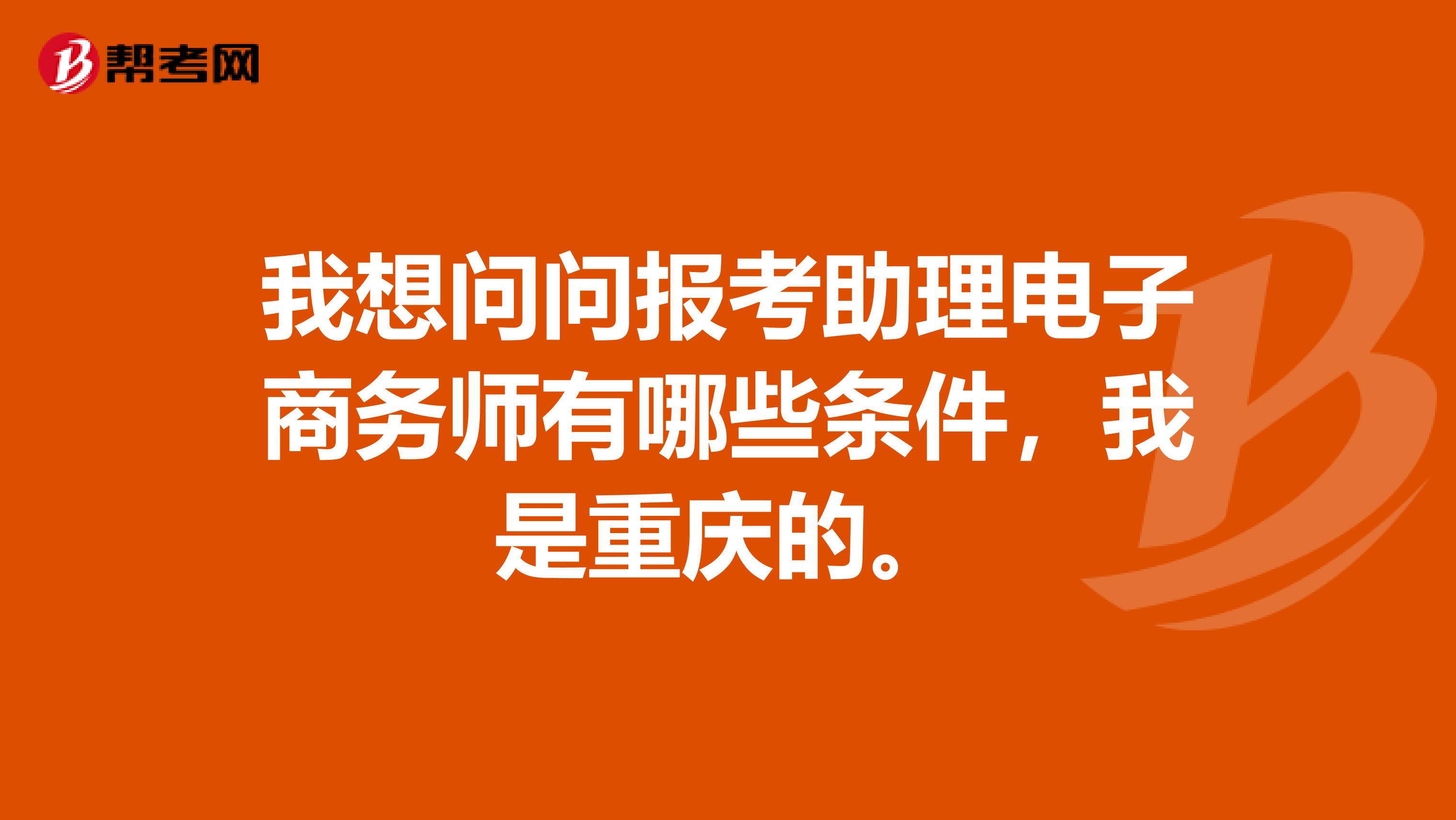 我想问问报考助理电子商务师有哪些条件，我是重庆的。