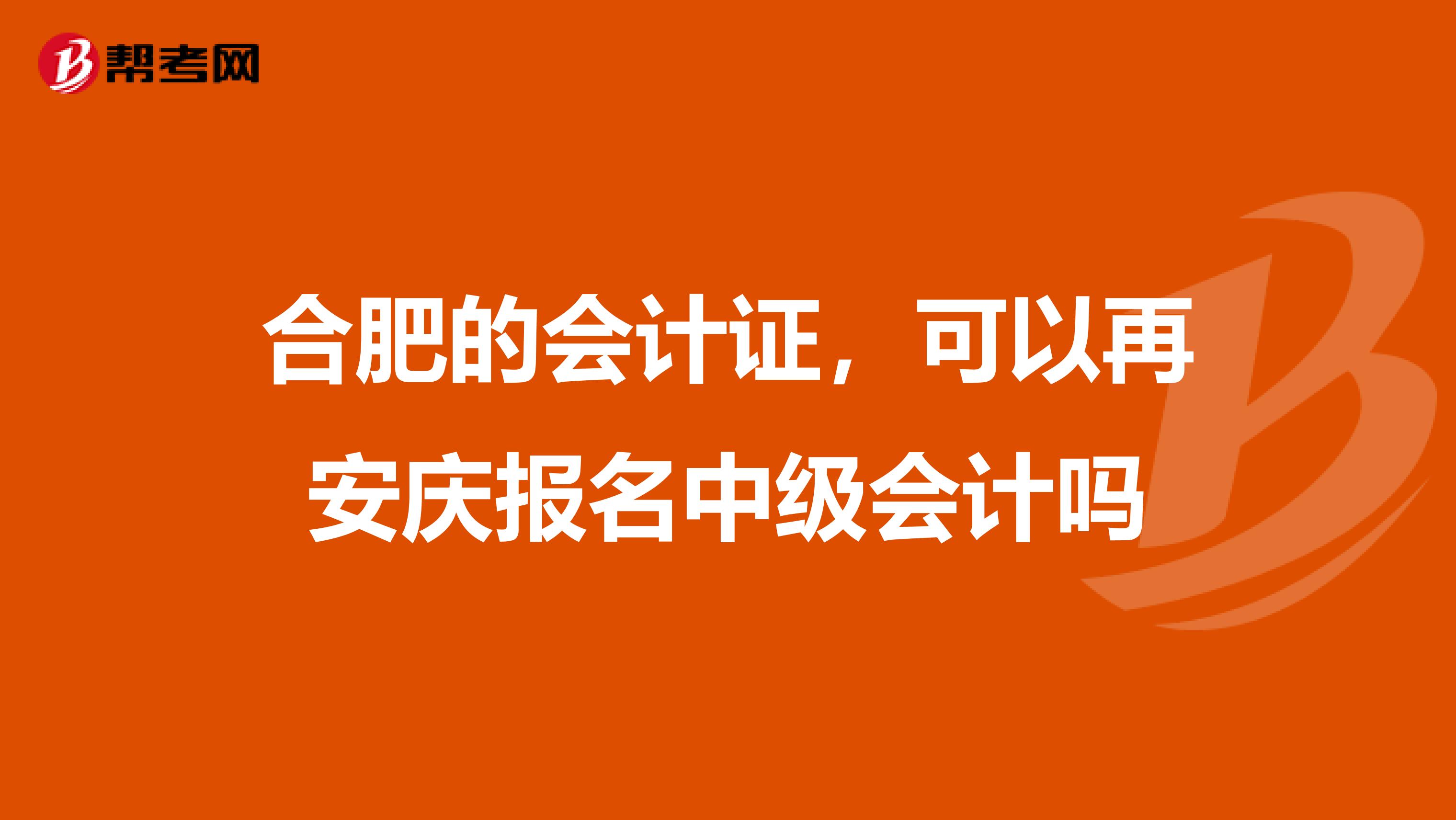合肥的会计证,可以再安庆报名中级会计吗