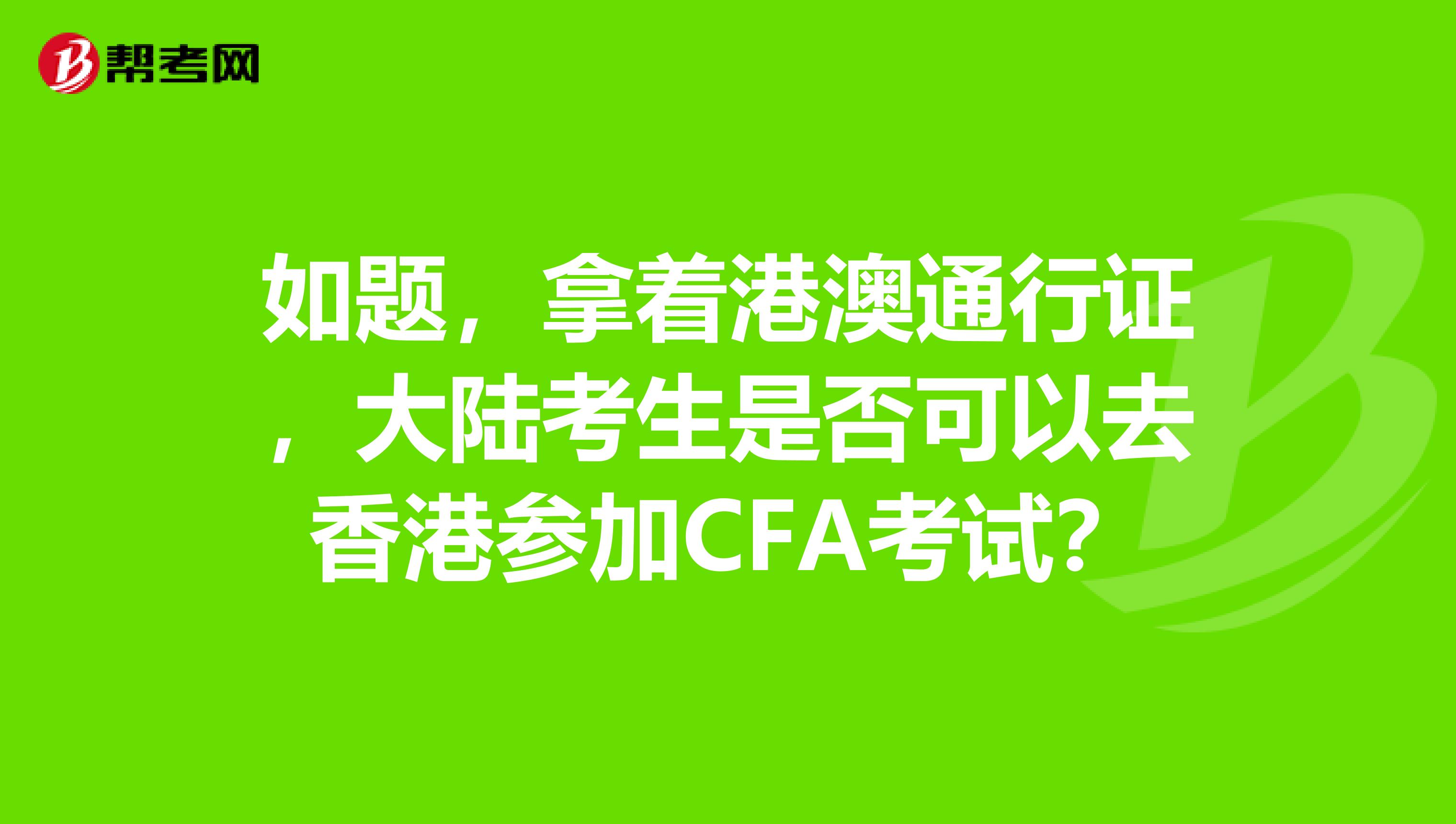 如题,拿着港澳通行证,大陆考生是否可以去香港参加CFA考试?