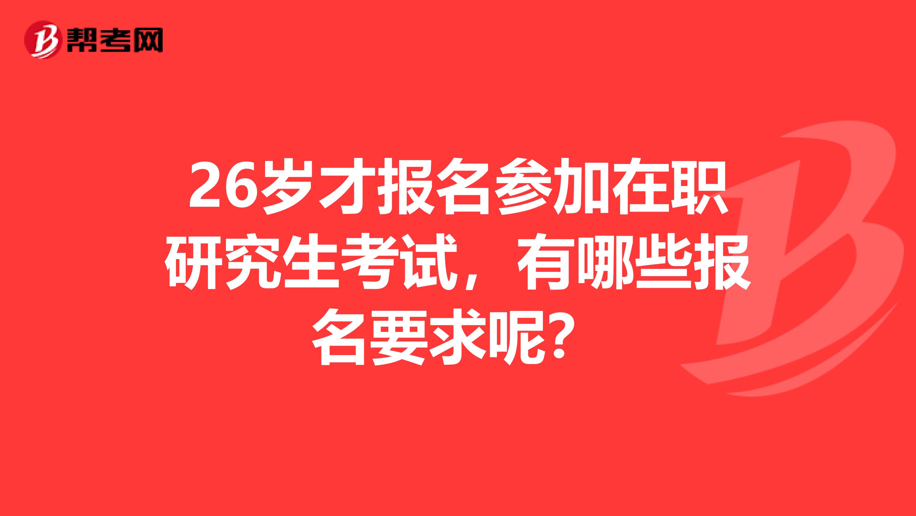26岁才报名参加在职研究生考试，有哪些报名要求呢？