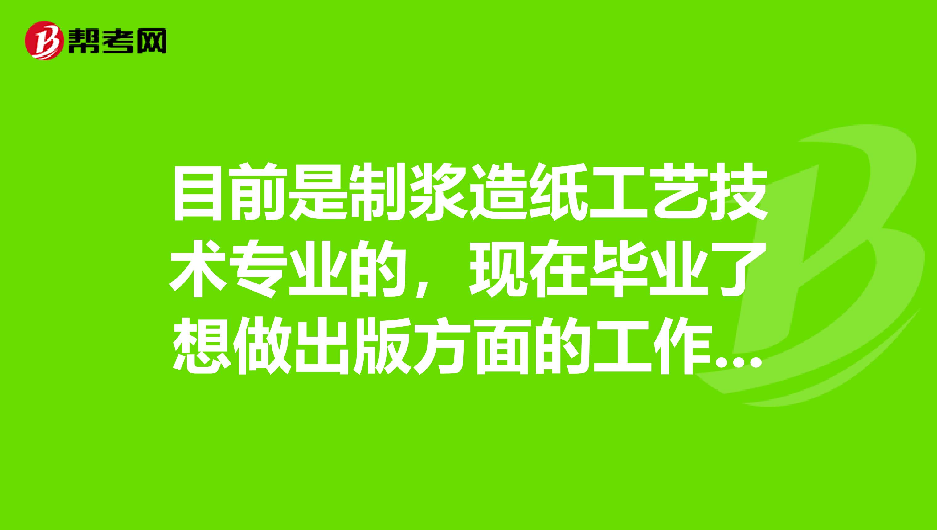 目前是制漿造紙工藝技術專業的，現在畢業了想做出版方面的工作，出版資格考試報考條件有哪些呢？