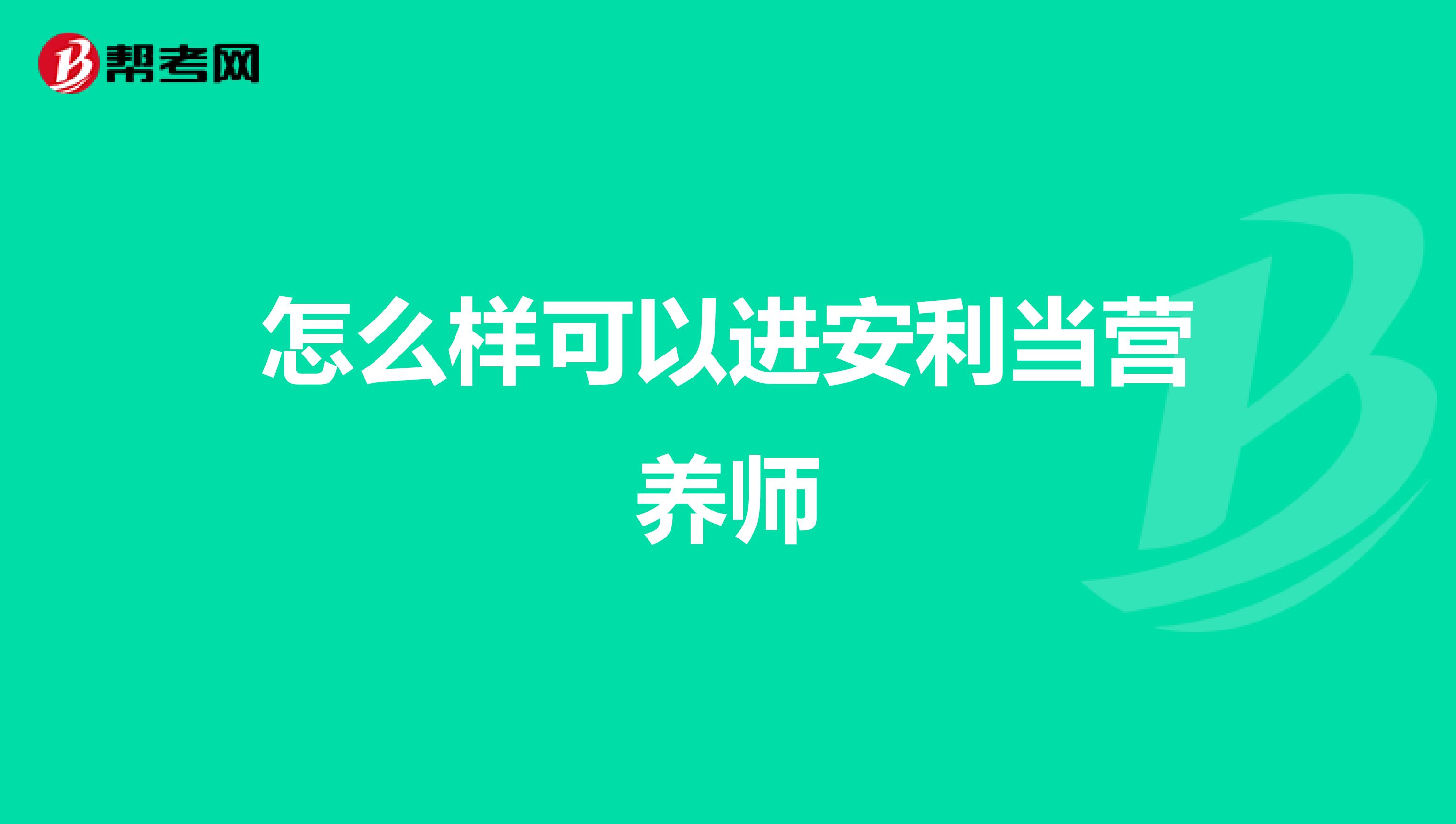 怎么样可以进安利当营养师