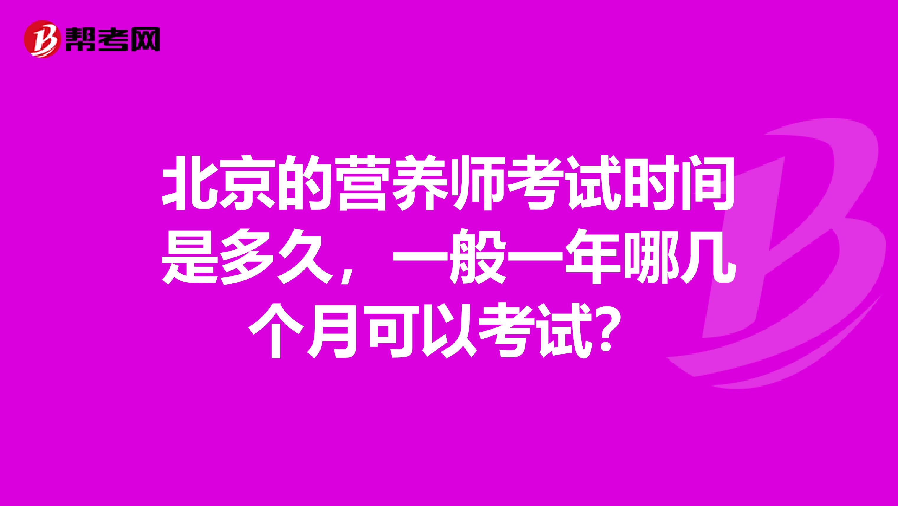 北京的营养师考试时间是多久,一般一年哪几个月可以考试?