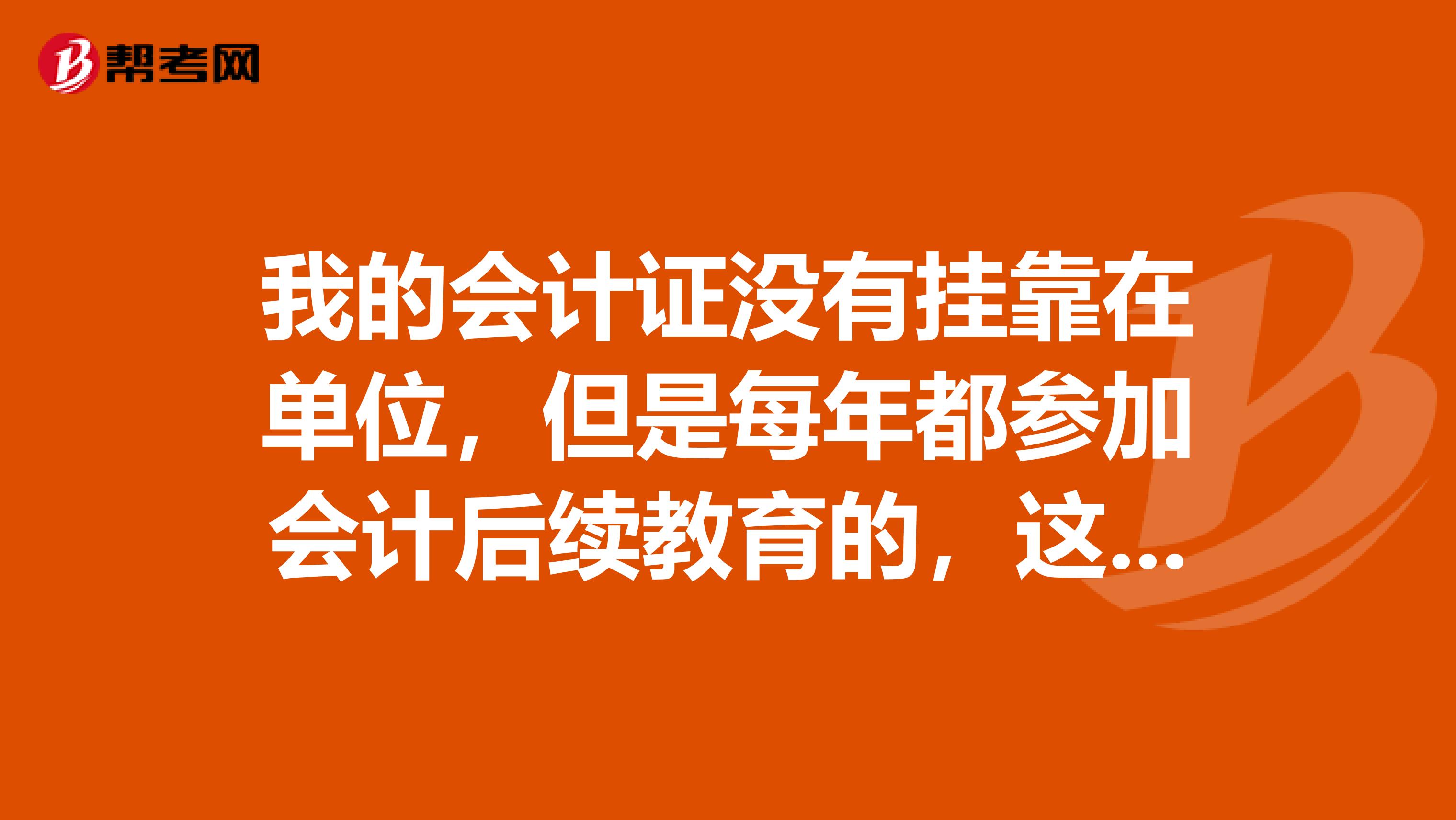 我的会计证没有兼职在单位,但是每年都参加会计后续教育的,这样可以吗?后续教育就是年审吗?谢谢