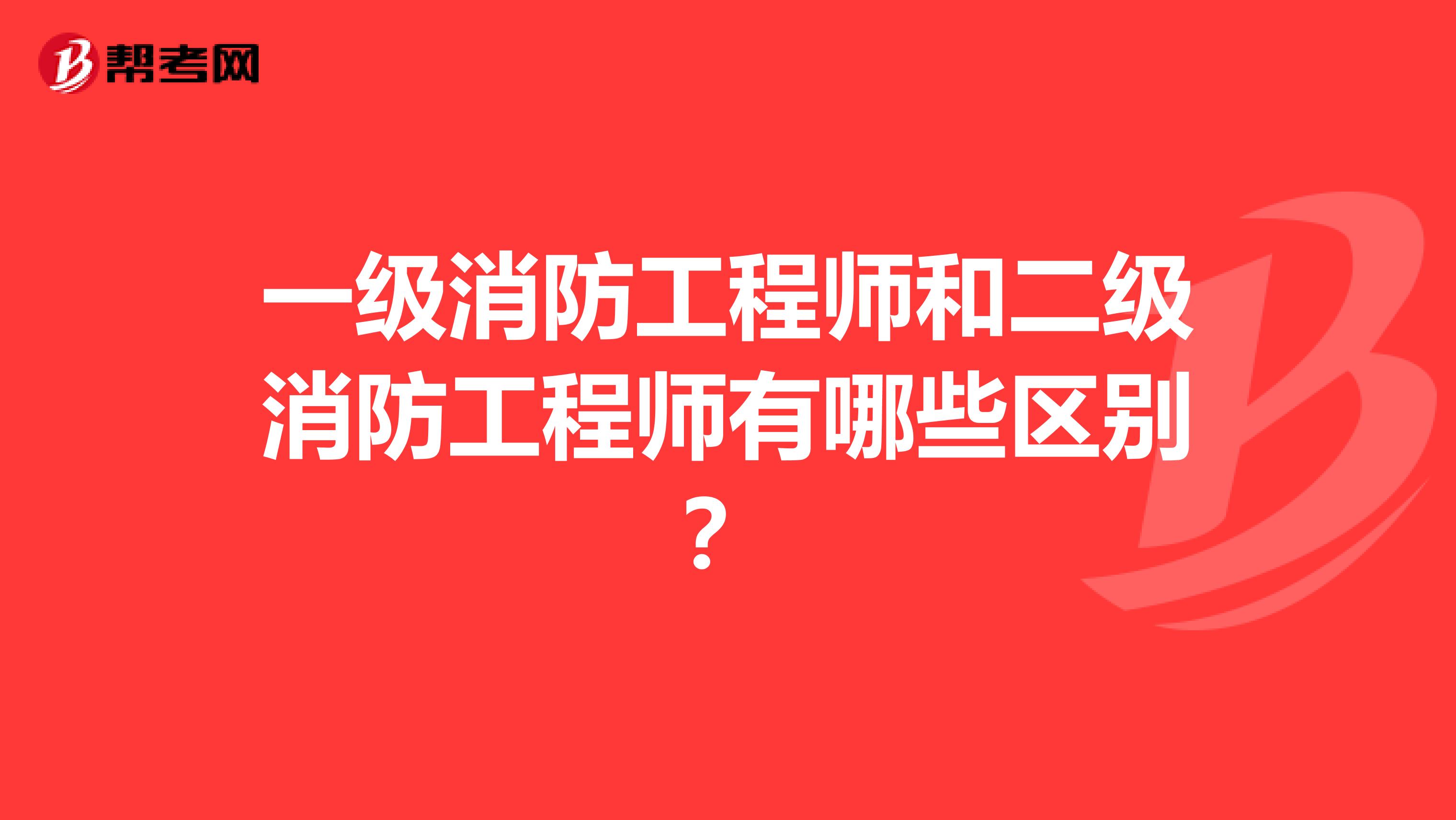 一级消防工程师和二级消防工程师有哪些区别?