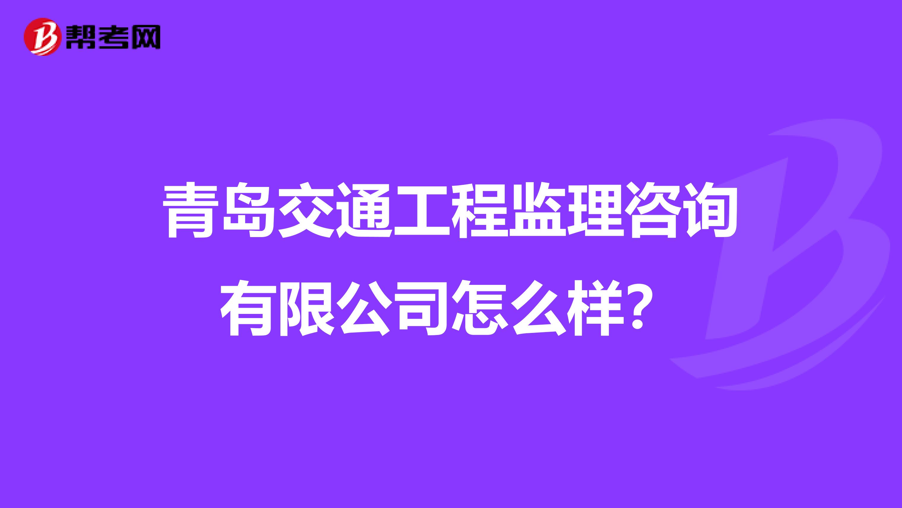 青岛交通工程监理咨询有限公司怎么样？