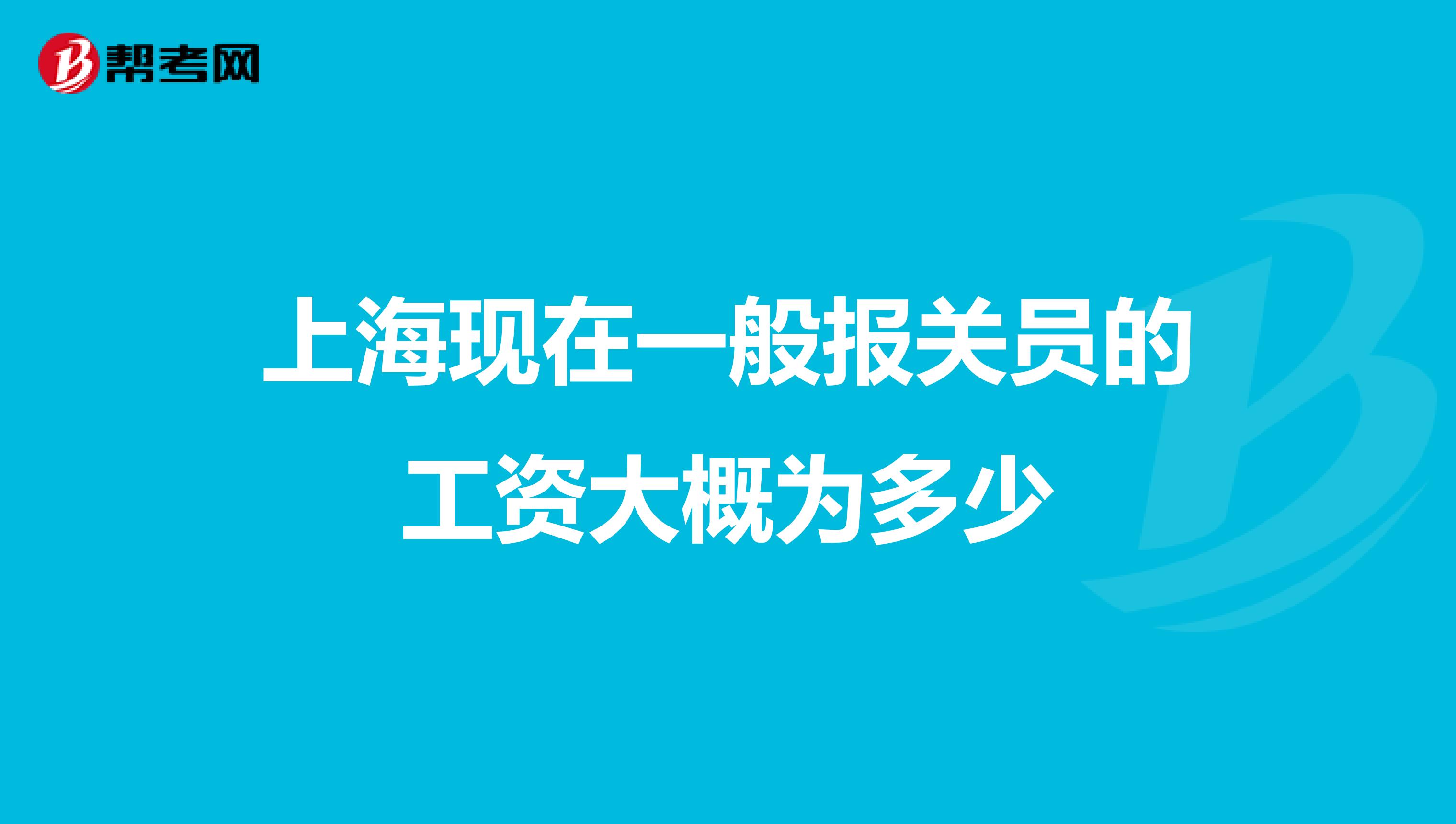 上?,F(xiàn)在一般報關(guān)員的工資大概為多少