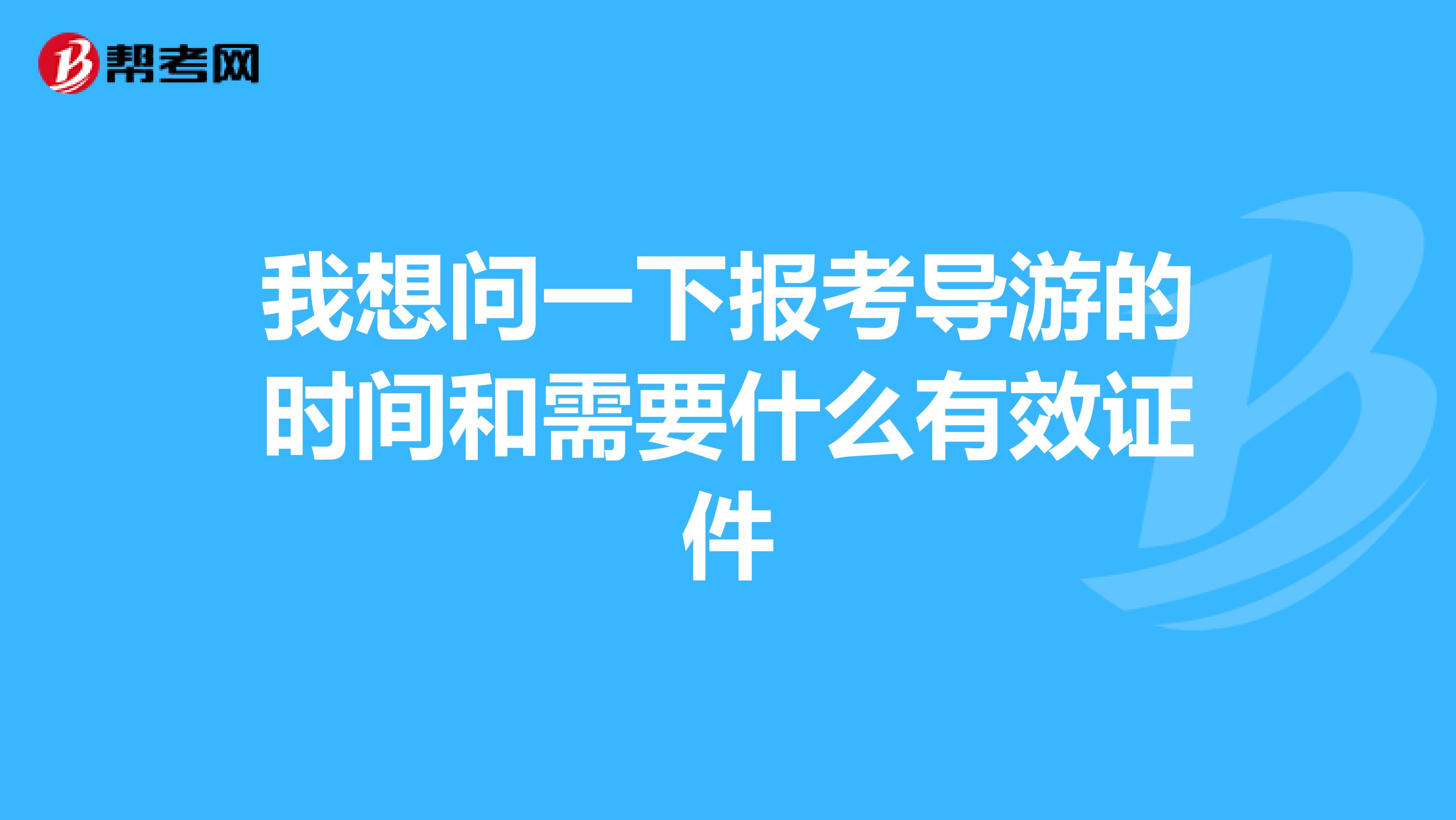 我想问一下报考导游的时间和需要什么有效证件