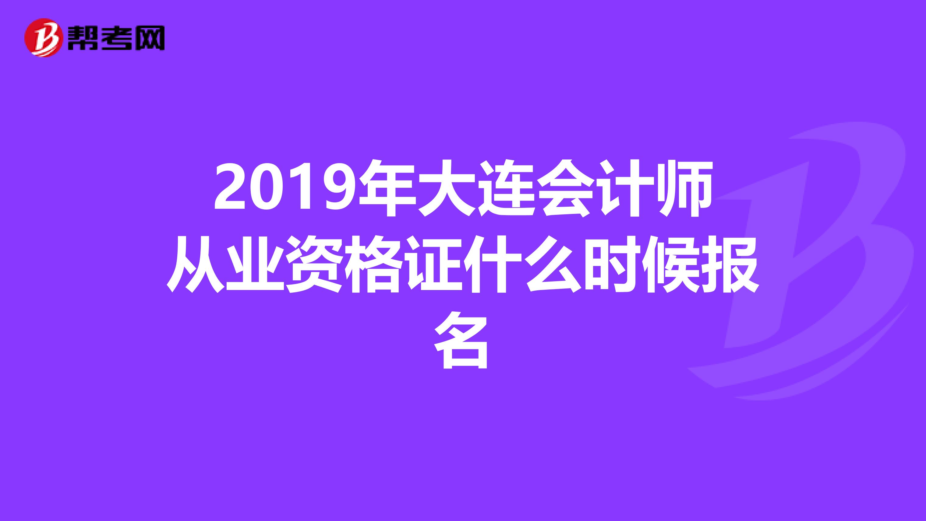 2019年大連會(huì)計(jì)師從業(yè)資格證什么時(shí)候報(bào)名