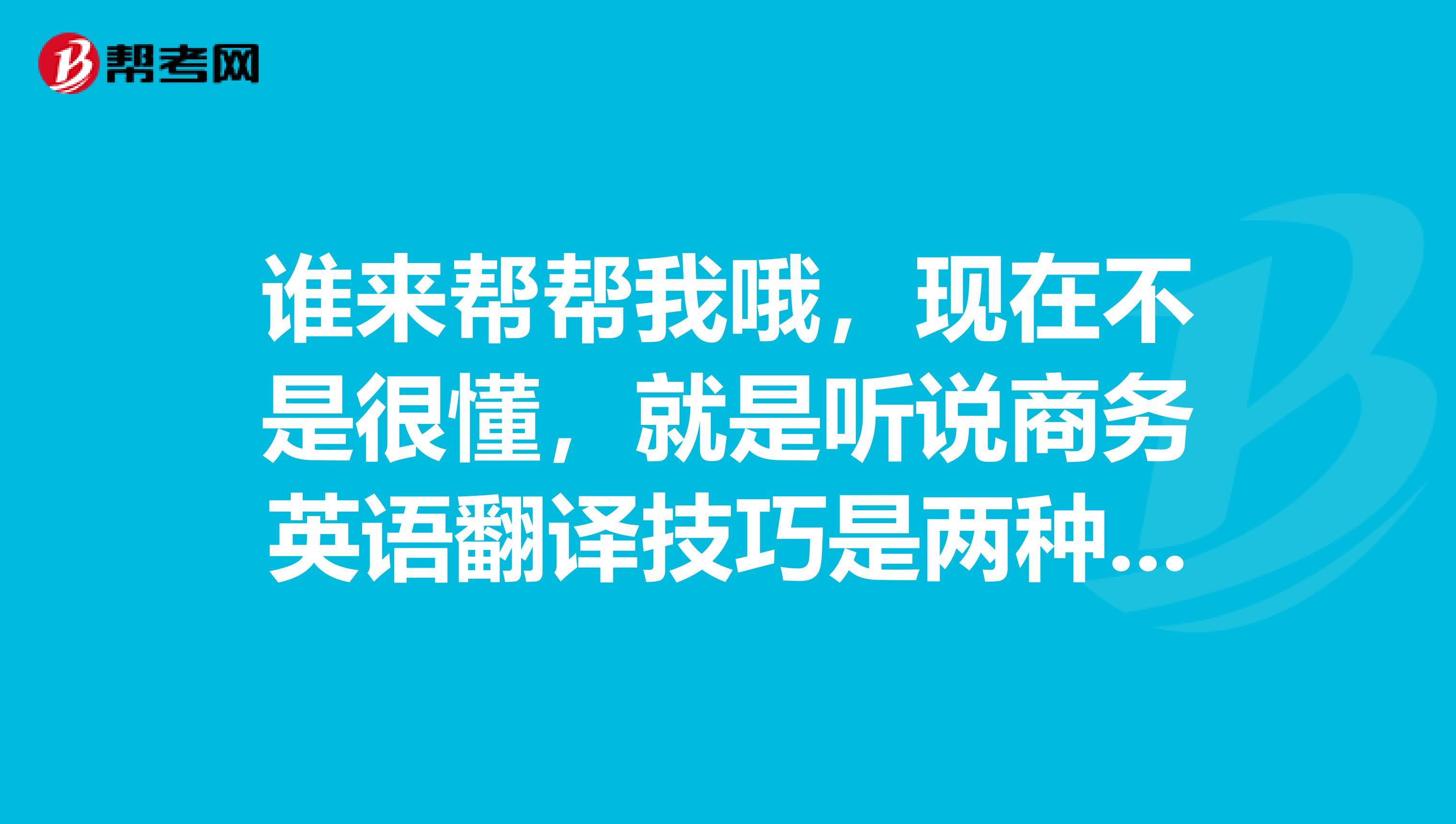 谁来帮帮我哦,现在不是很懂,就是听说商务英语翻译技巧是两种的哦,什么口译和笔译呀!谁来具体说一说