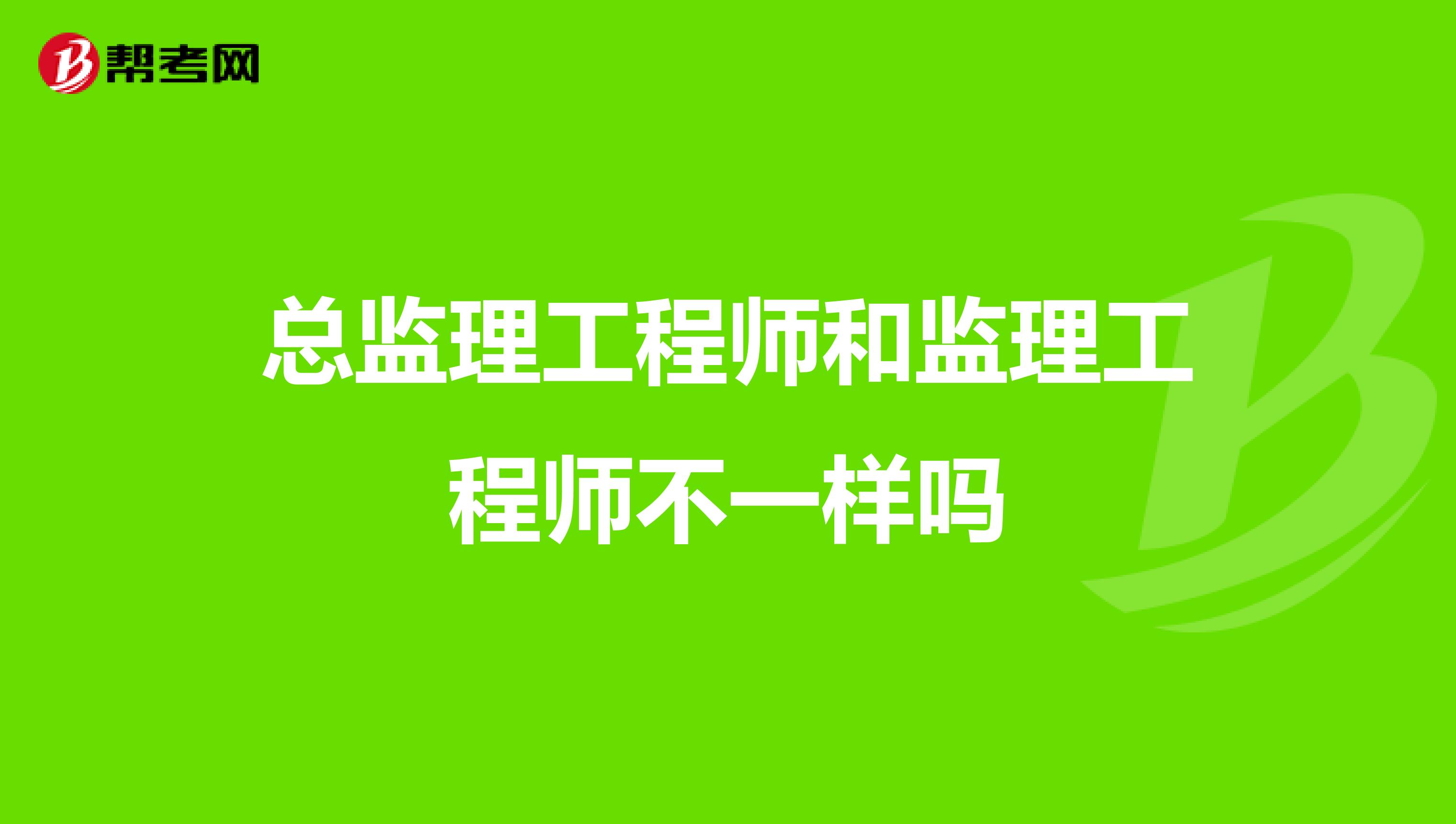 总监理工程师和监理工程师不一样吗