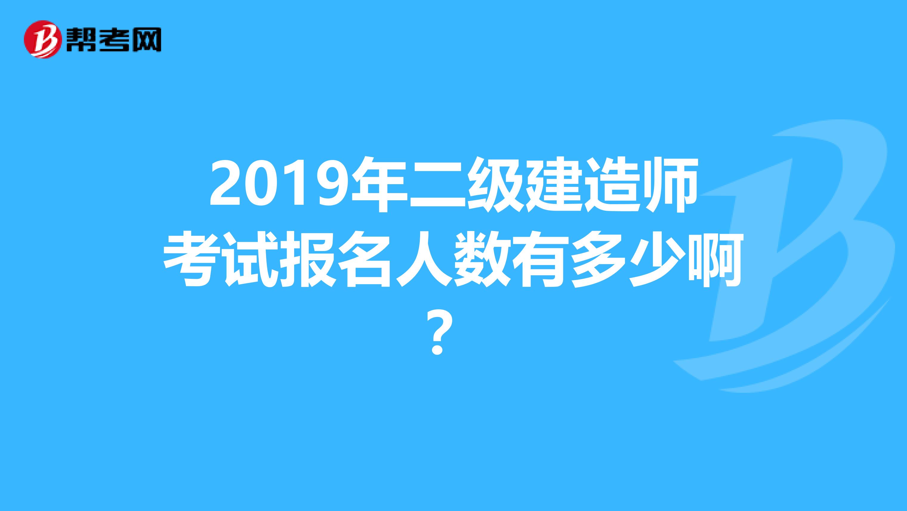 2019年二级建造师考试报名人数有多少啊？