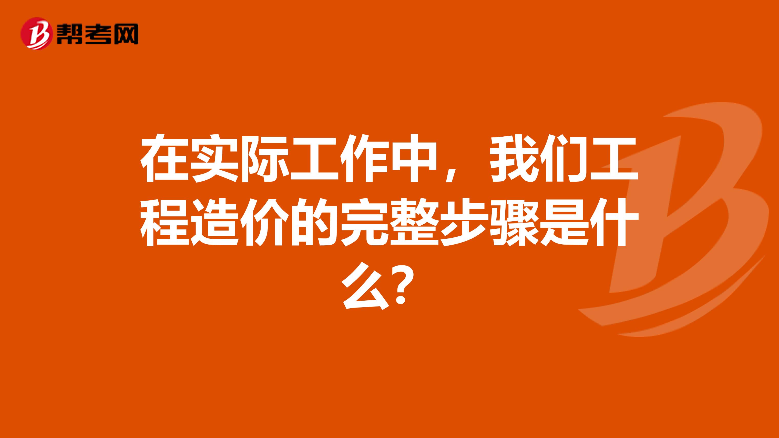在实际工作中,我们工程造价的完整步骤是什么?