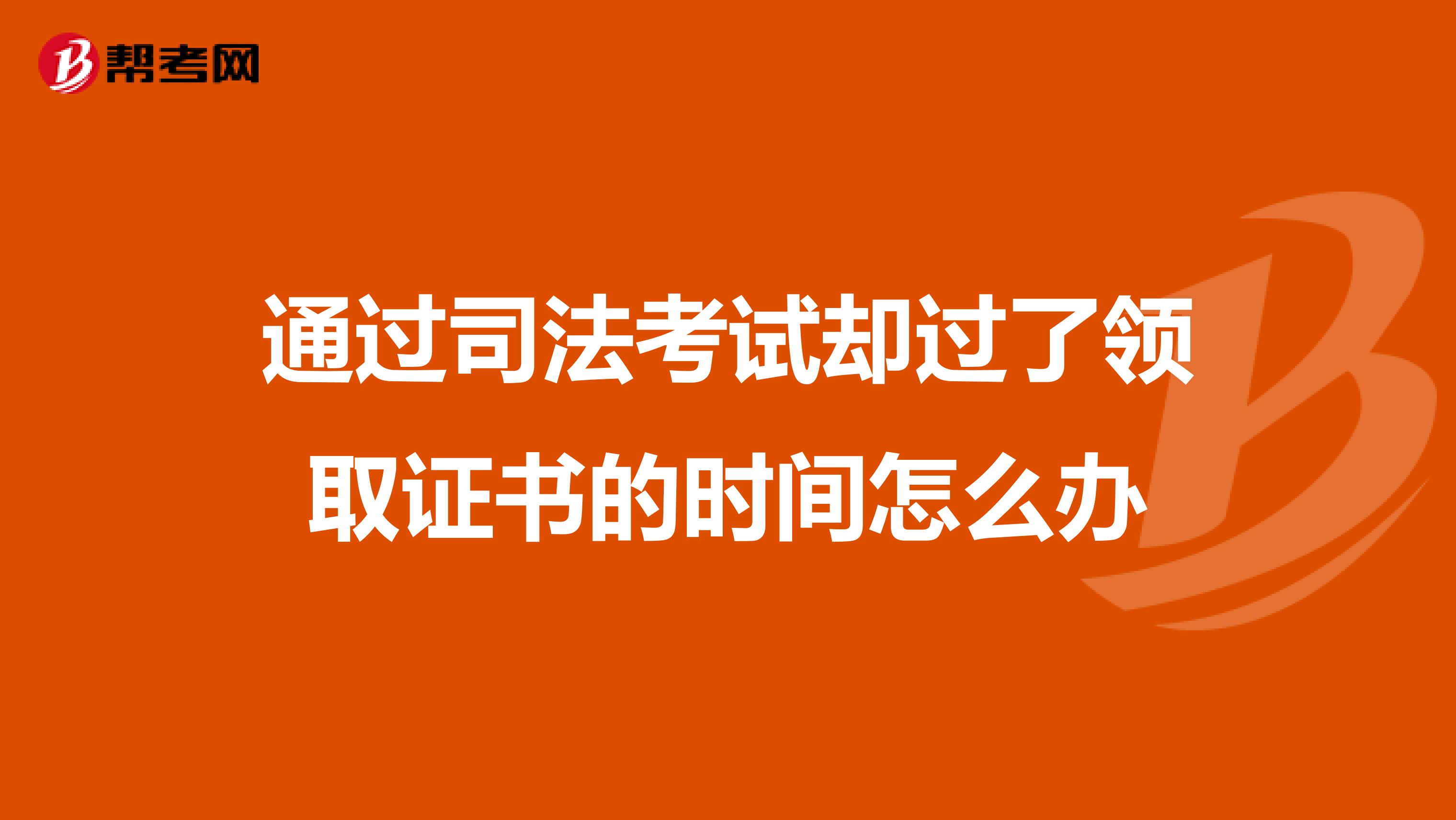 通过司法考试却过了领取证书的时间怎么办