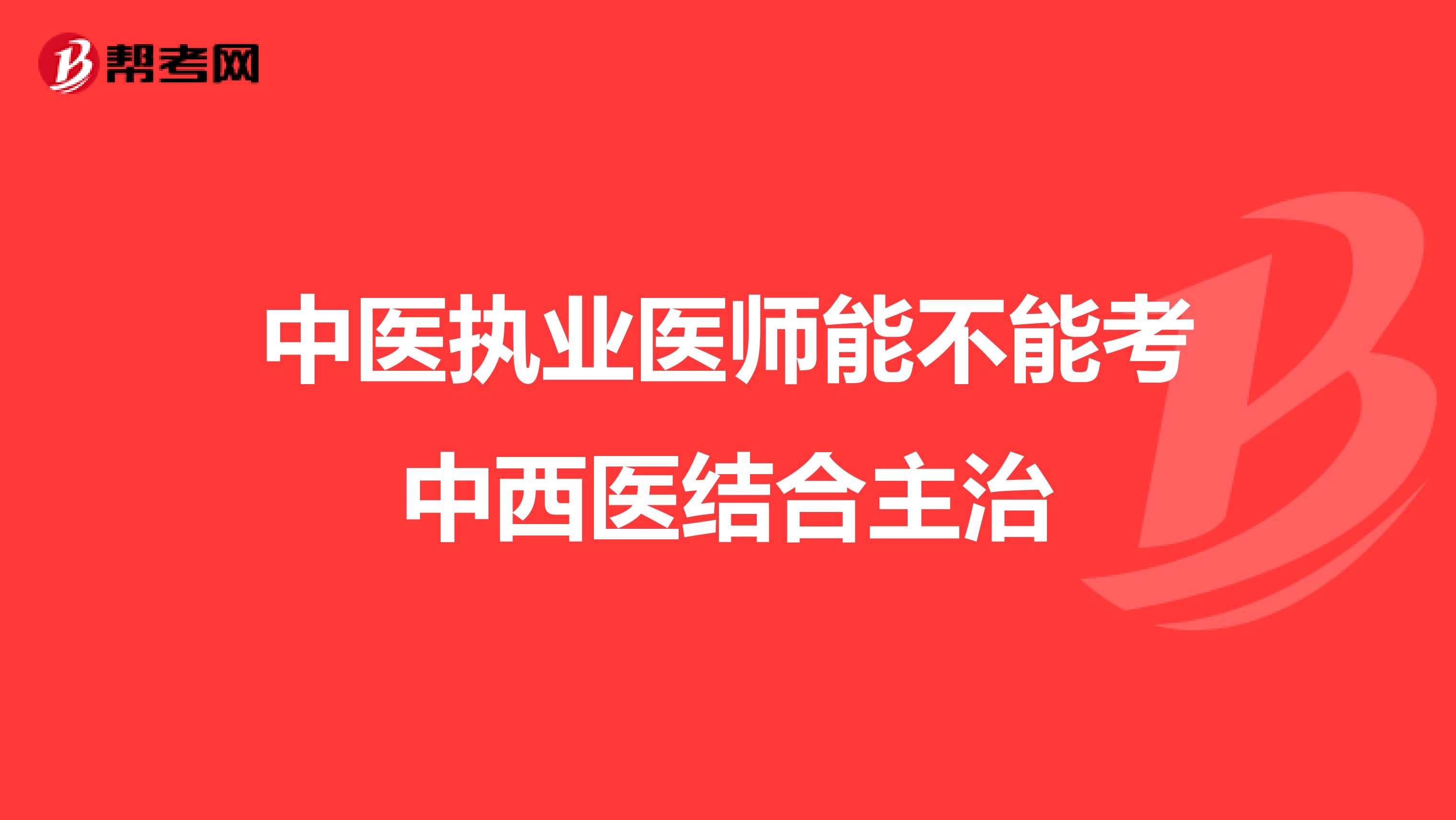 中医执业医师能不能考中西医结合主治