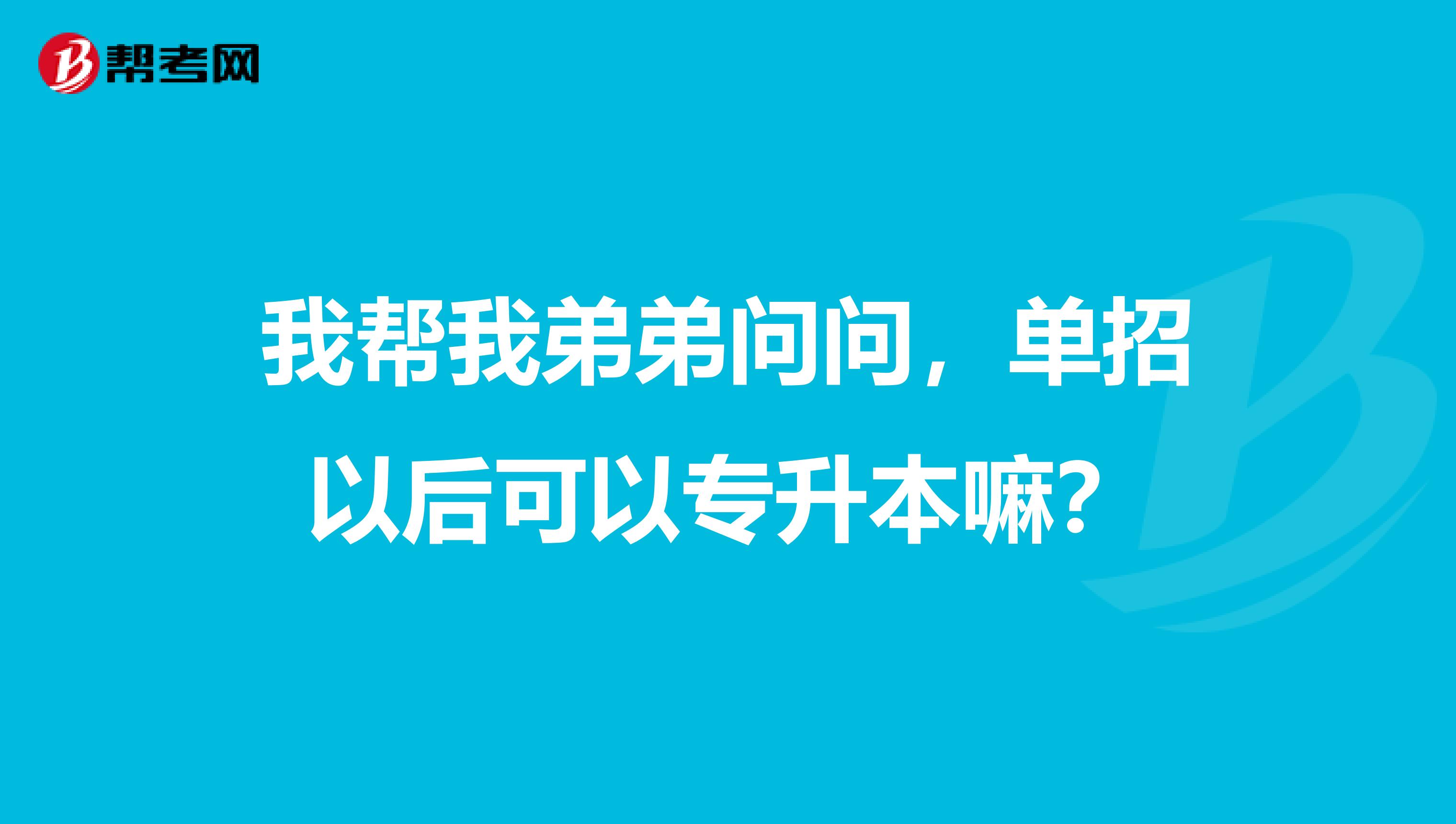 我帮我弟弟问问,单招以后可以专升本嘛?