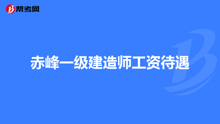 赤峰一级建造师工资待遇
