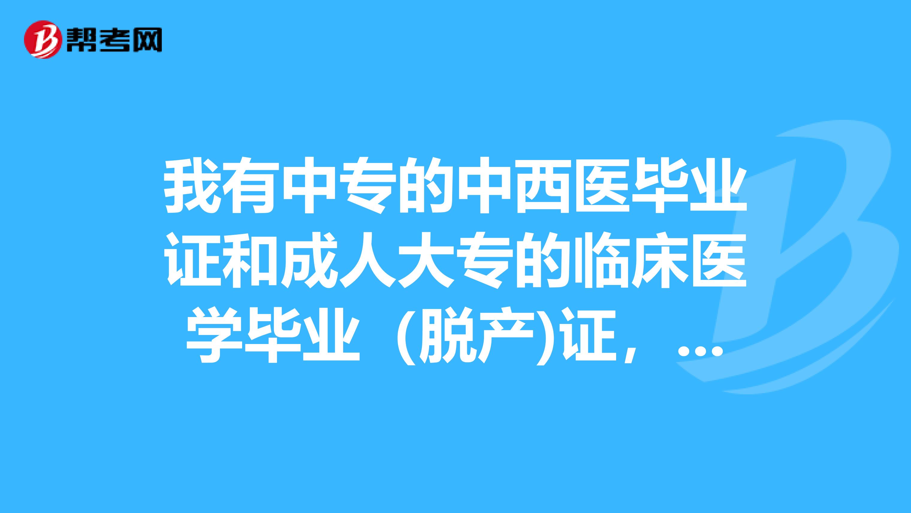 我有中专的中西医毕业证和成人大专的临床医学毕业(脱产)证,可以报临床医师资格考试吗?