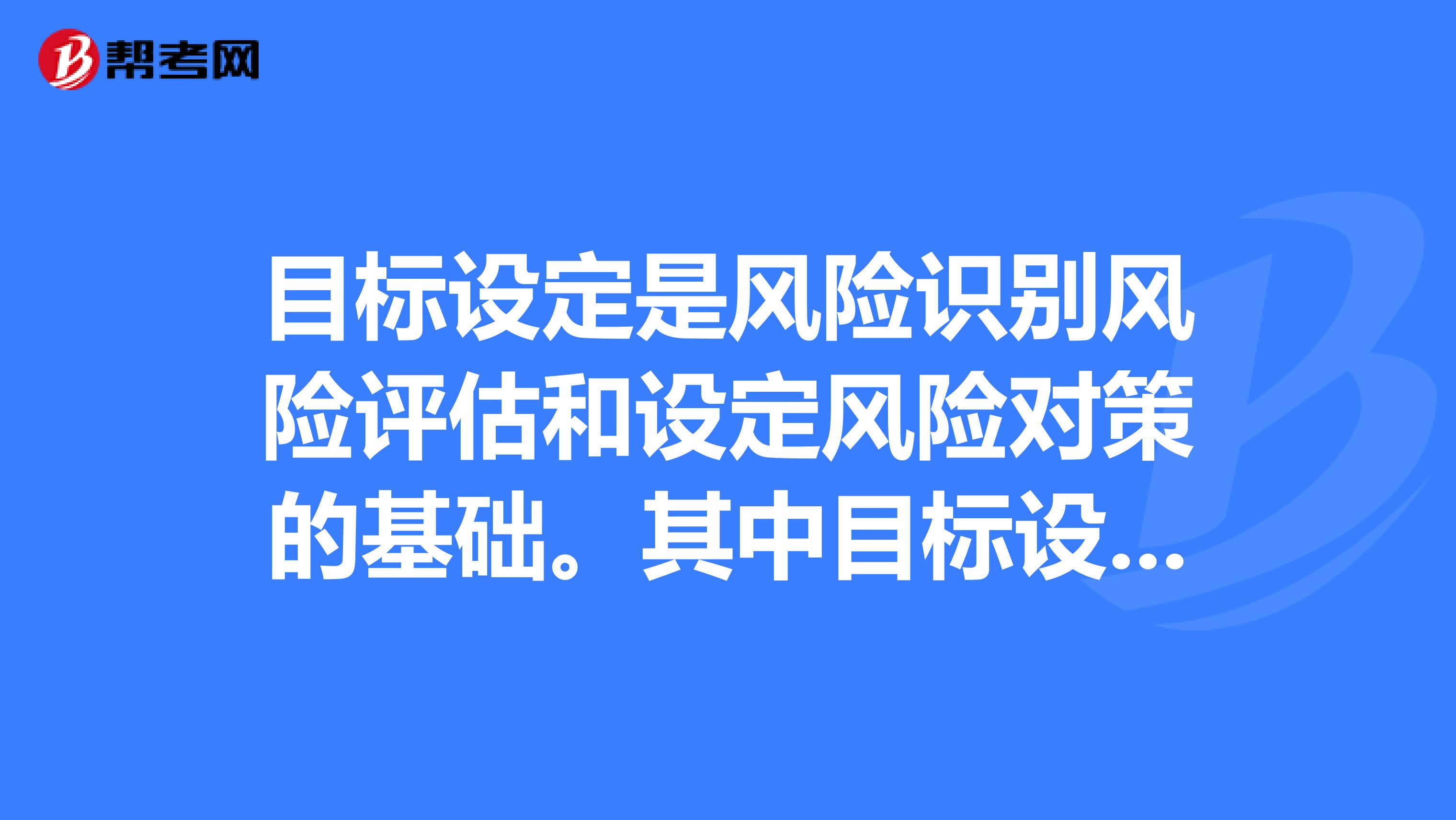 目标设定是风险识别风险评估和设定风险对策的基础。其中目标设定流程当中的相关目标可分为。