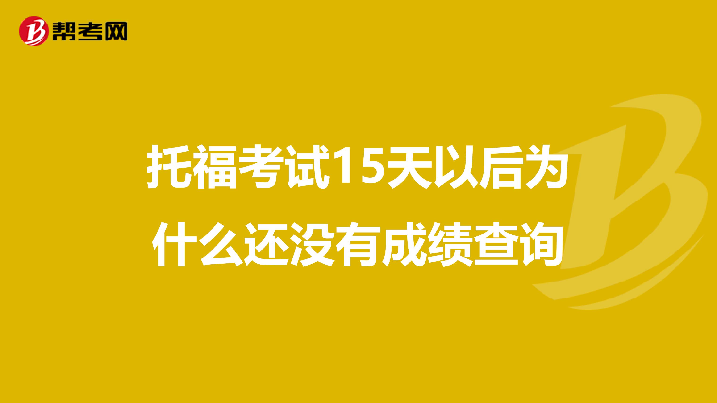 托福考试15天以后为什么还没有成绩查询