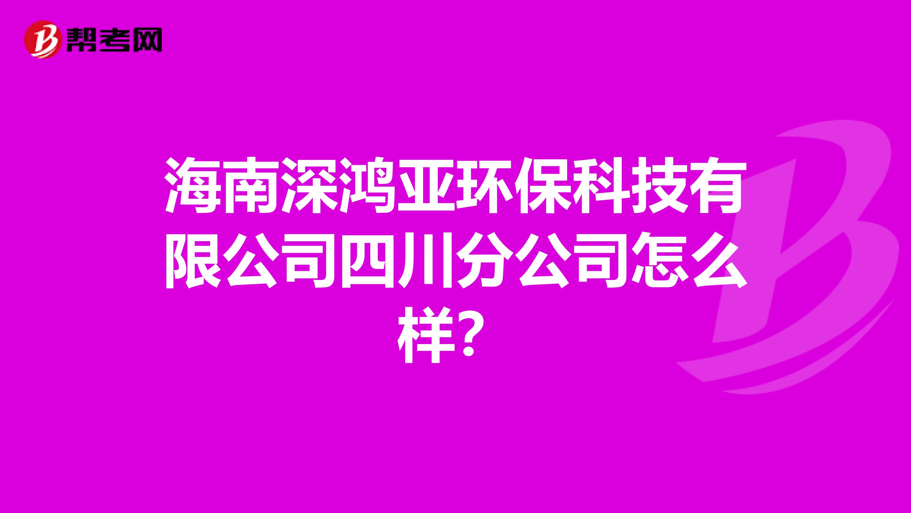 海南深鸿亚环保科技有限公司四川分公司怎么样？