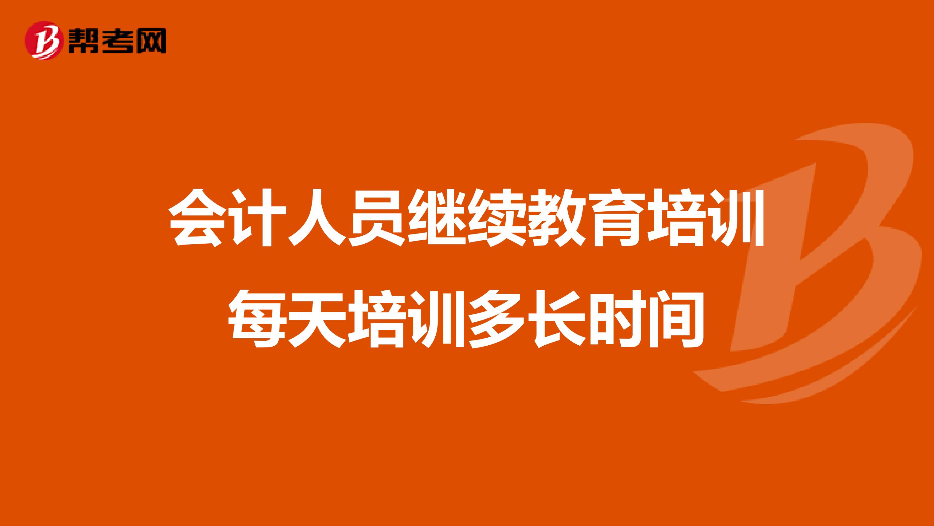 会计人员继续教育培训每天培训多长时间