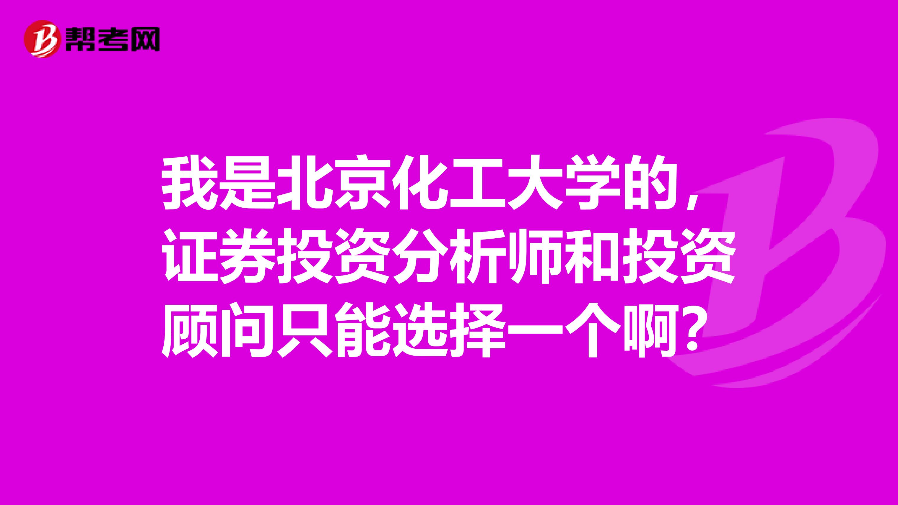 我是北京化工大学的,证券投资分析师和投资顾问只能选择一个啊?