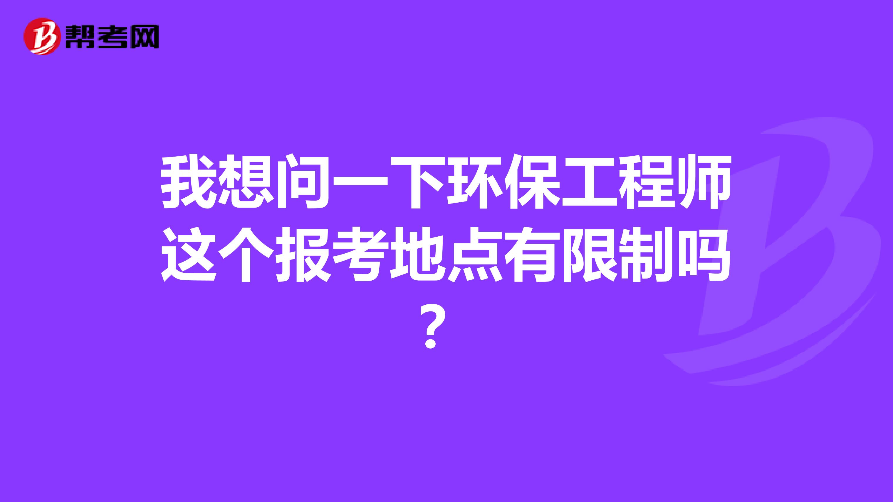 我想问一下环保工程师这个报考地点有限制吗？