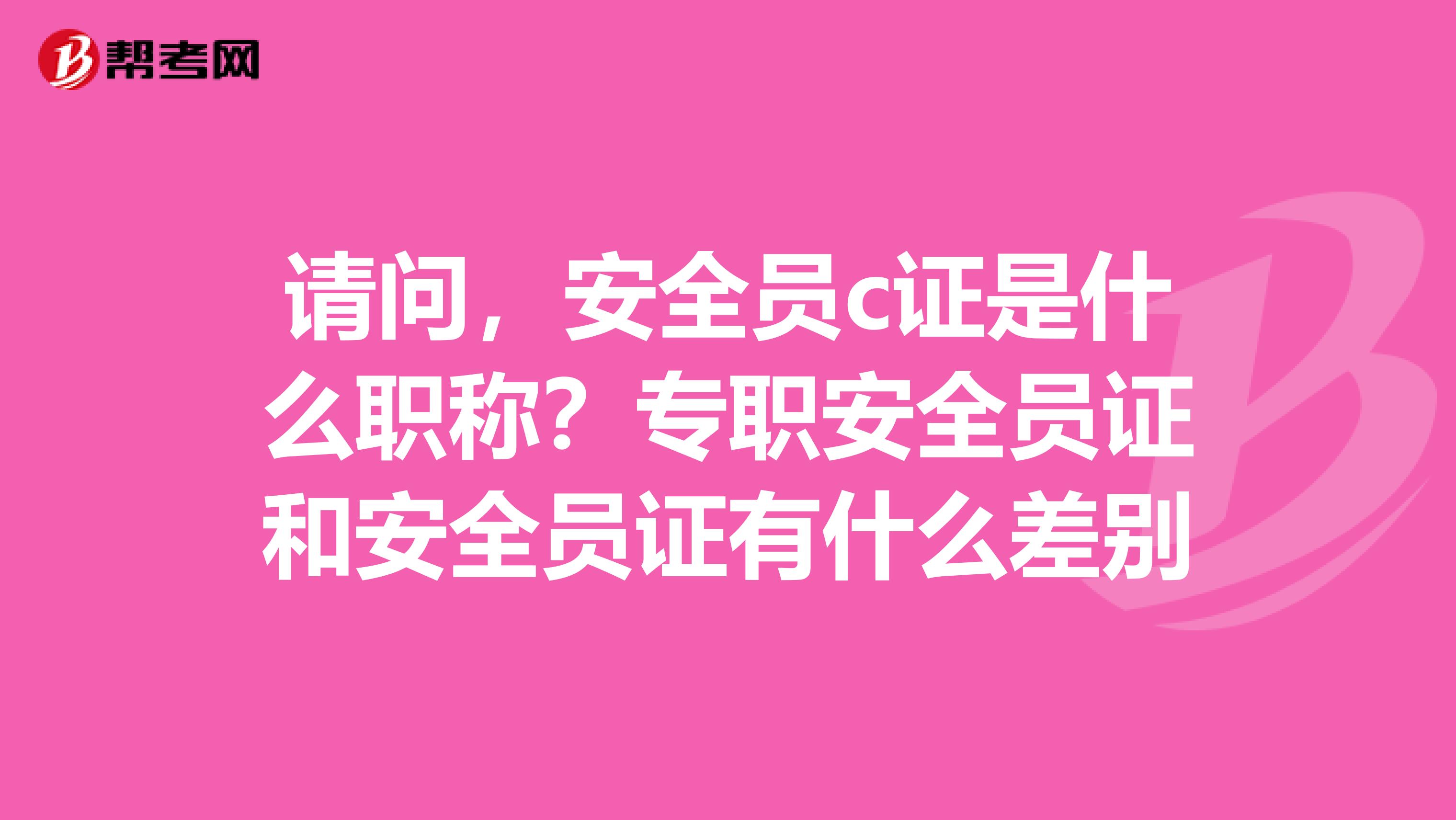 请问,安全员c证是什么职称?专职安全员证和安全员证有什么差别