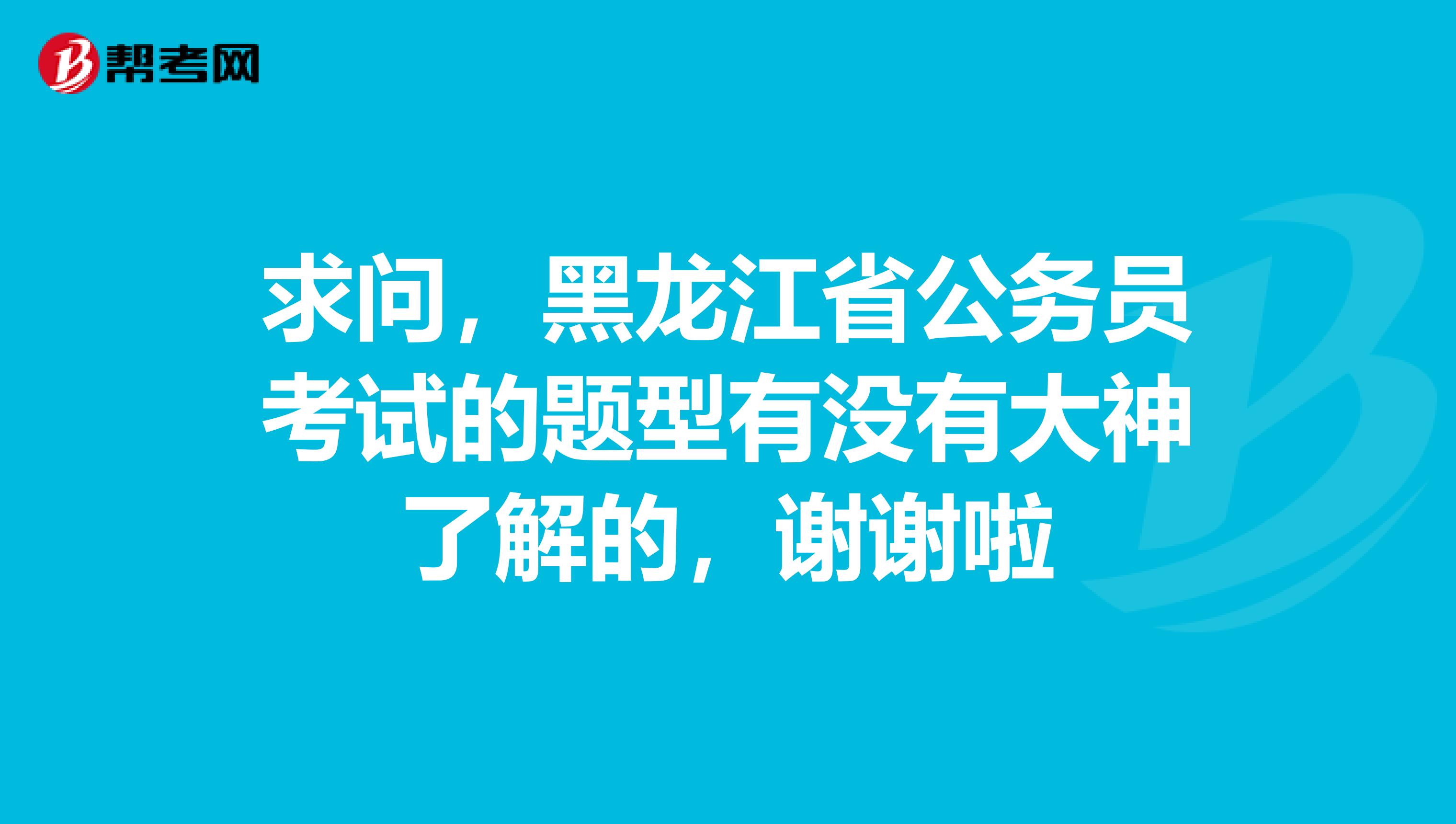 求问，黑龙江省公务员考试的题型有没有大神了解的，谢谢啦