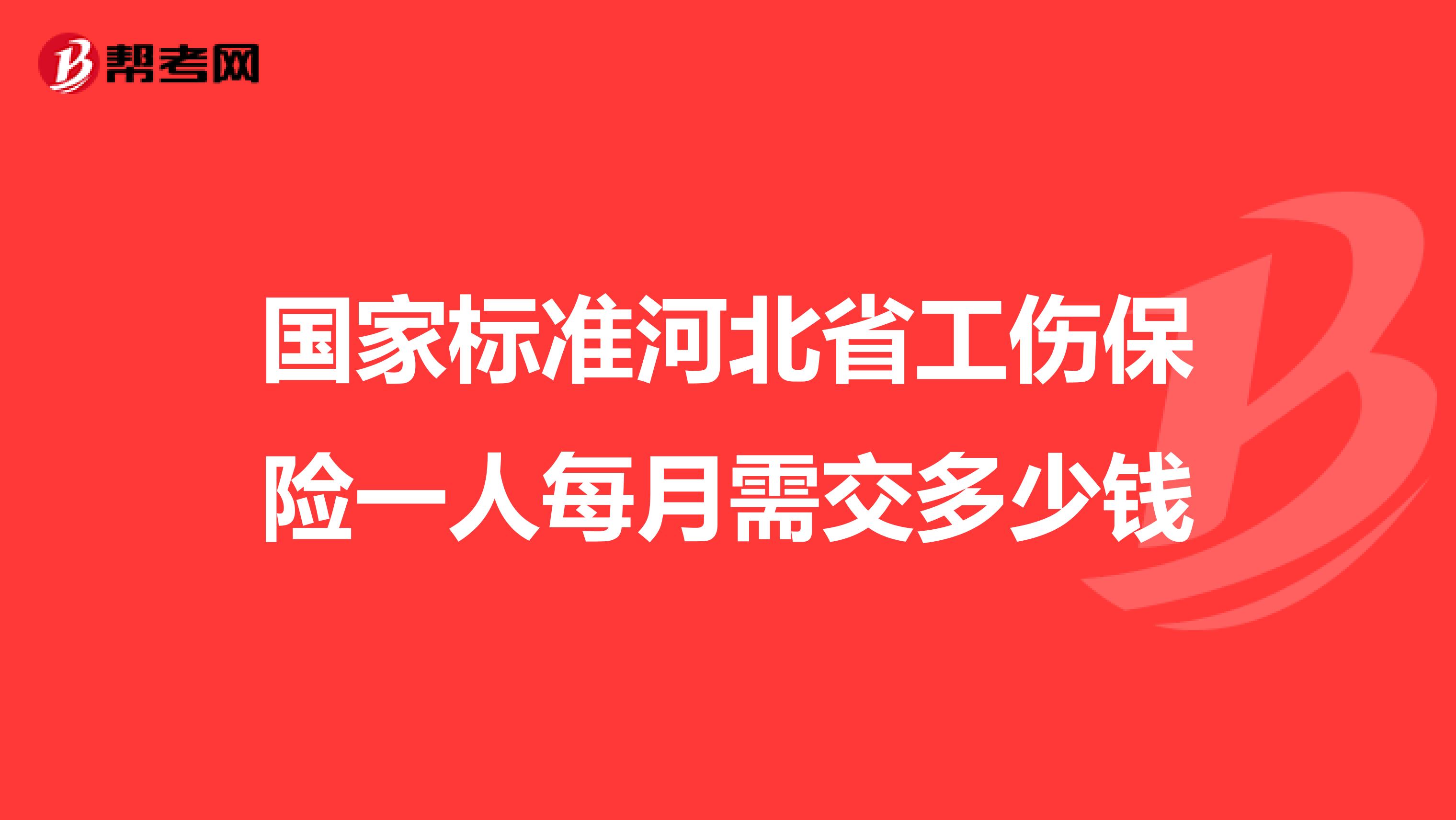 国家标准河北省工伤保险一人每月需交多少钱