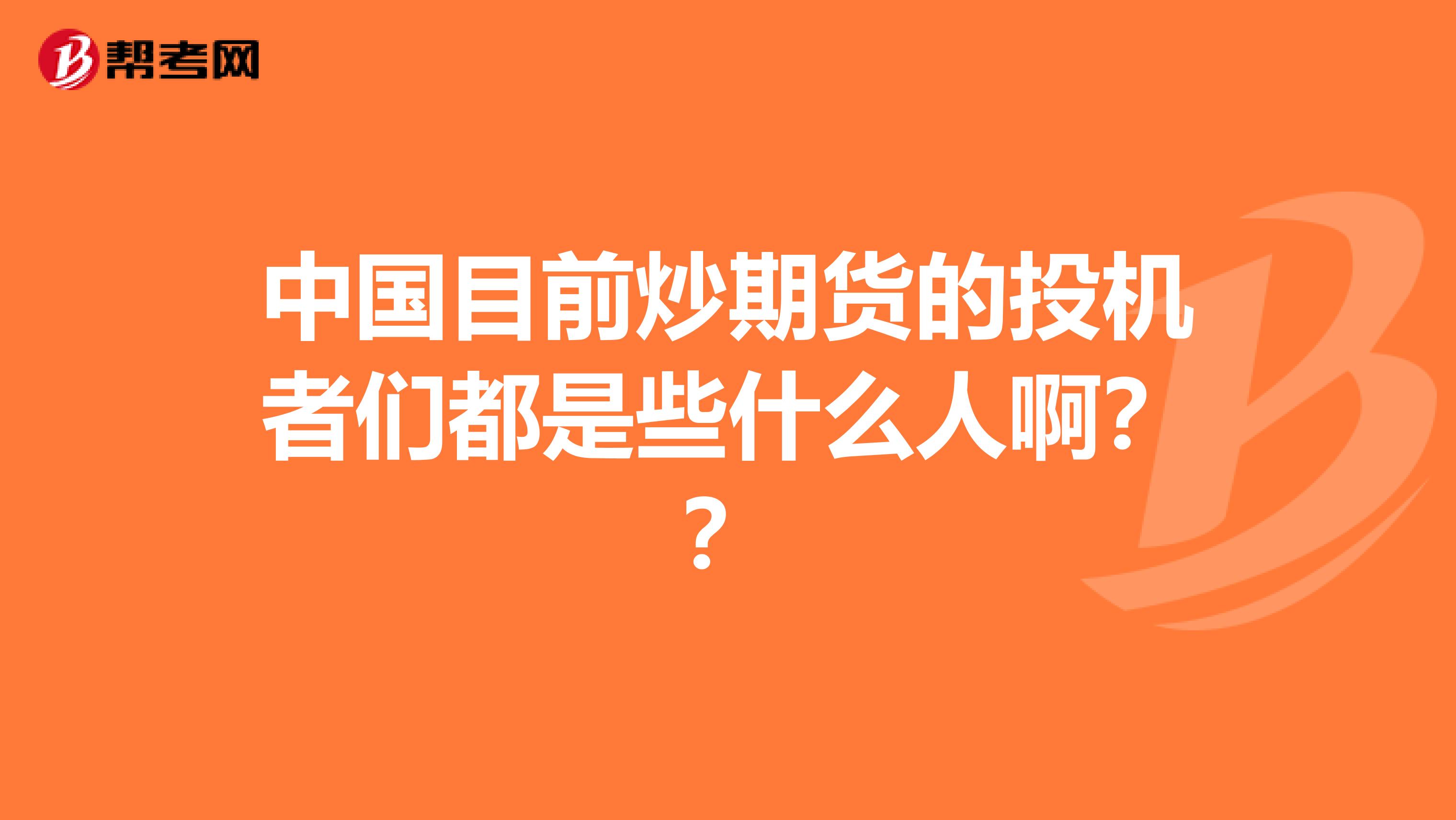 中国目前炒期货的投机者们都是些什么人啊？？