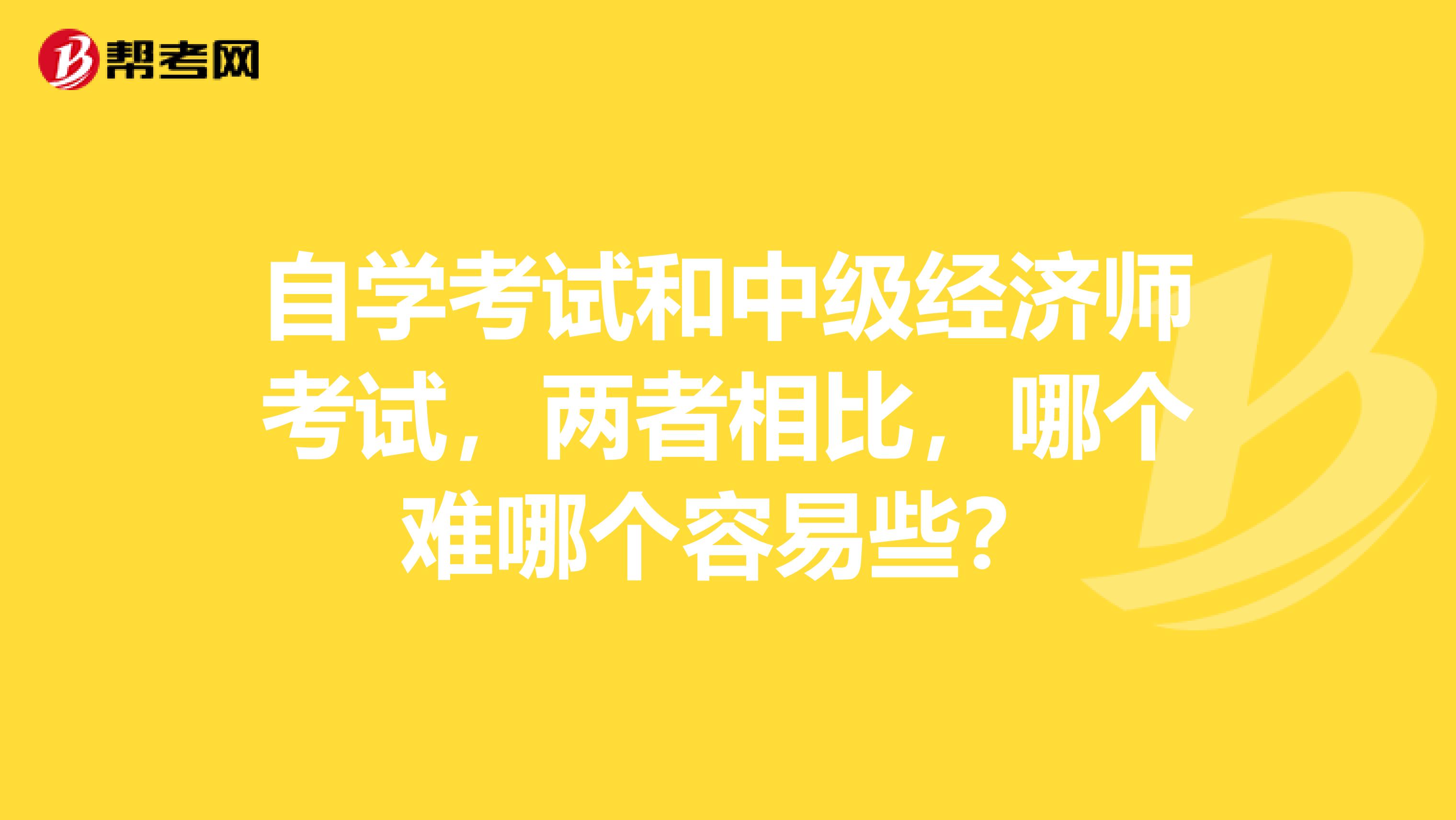 自学考试和中级经济师考试,两者相比,哪个难哪个容易些?