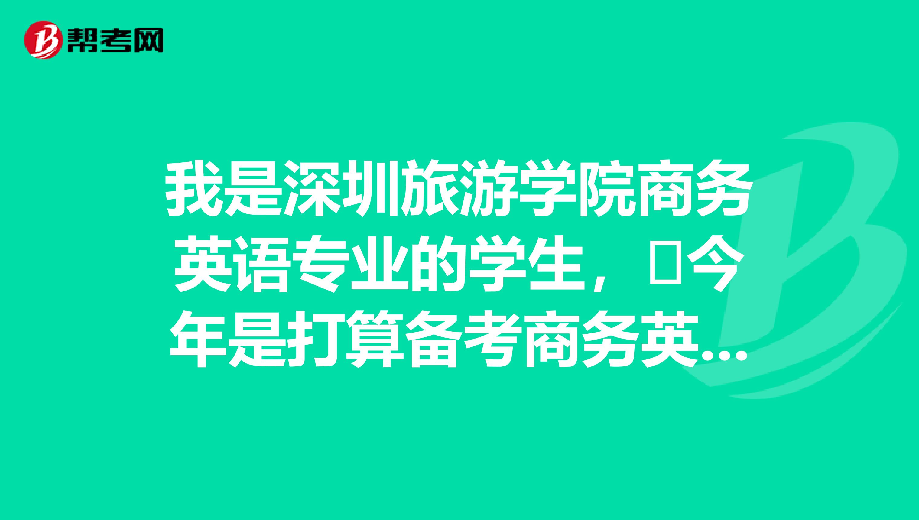我是深圳旅游学院商务英语专业的学生,今年是打算备考商务英语,请问有什么好的备考资料吗?